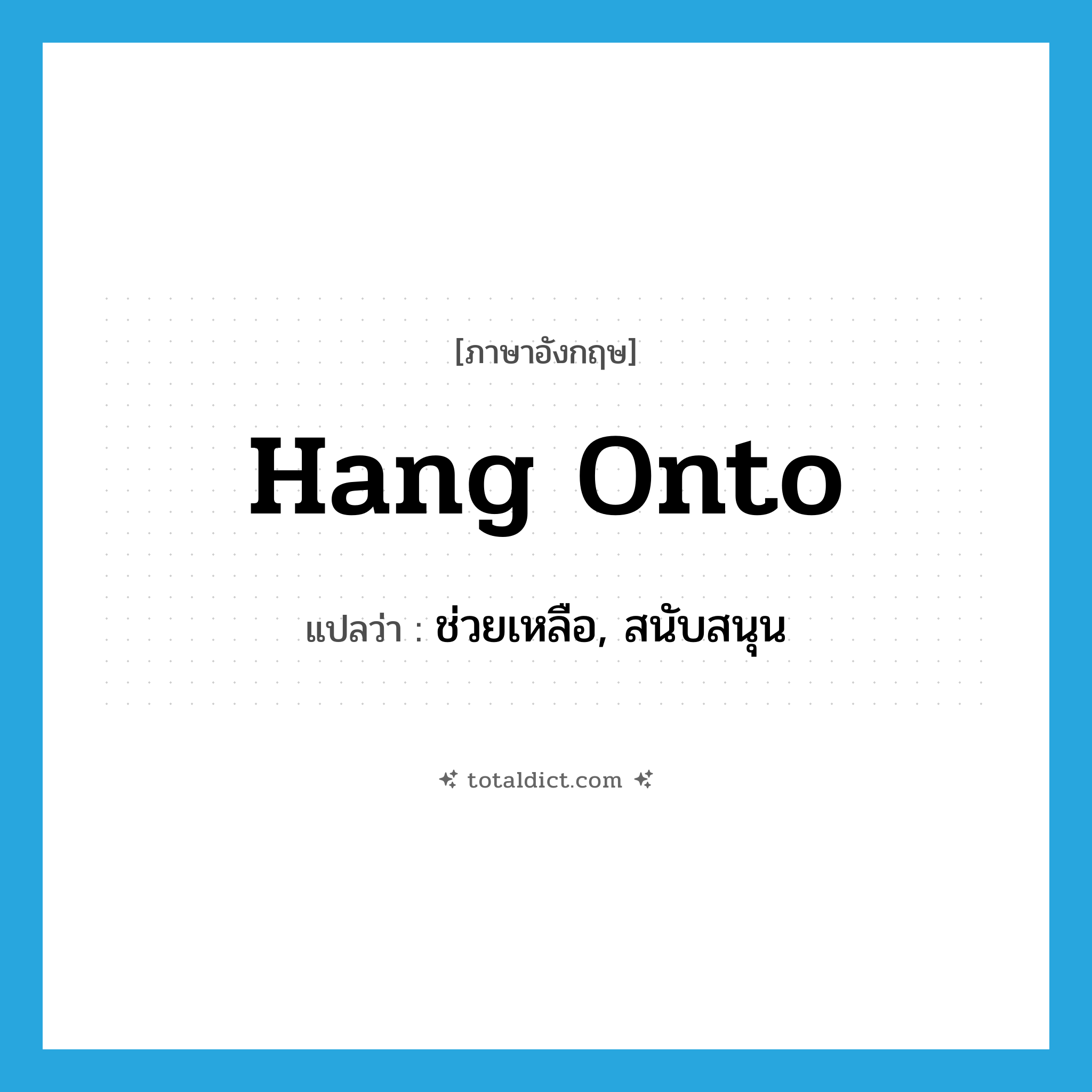 hang onto แปลว่า?, คำศัพท์ภาษาอังกฤษ hang onto แปลว่า ช่วยเหลือ, สนับสนุน ประเภท PHRV หมวด PHRV