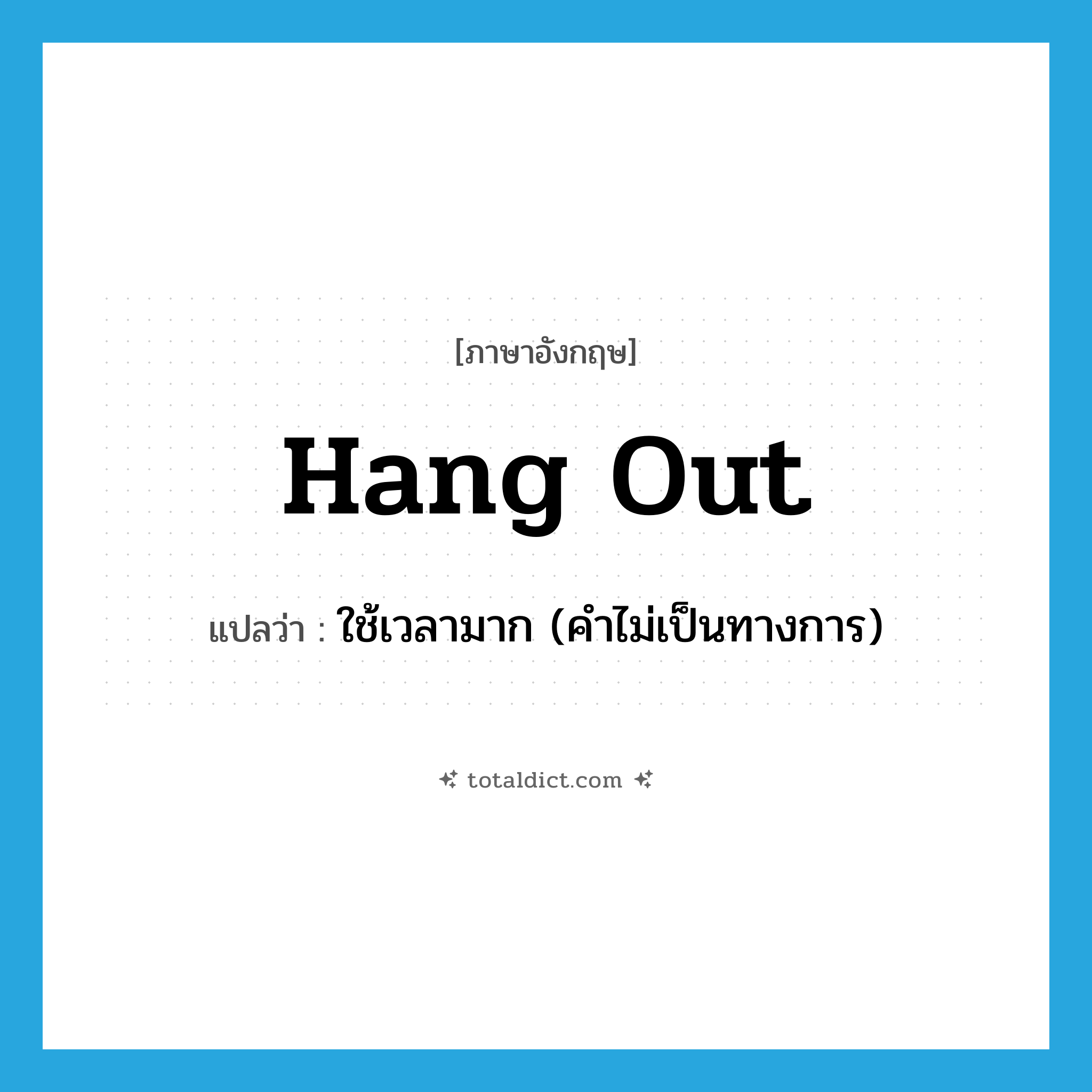 hang out แปลว่า?, คำศัพท์ภาษาอังกฤษ hang out แปลว่า ใช้เวลามาก (คำไม่เป็นทางการ) ประเภท PHRV หมวด PHRV