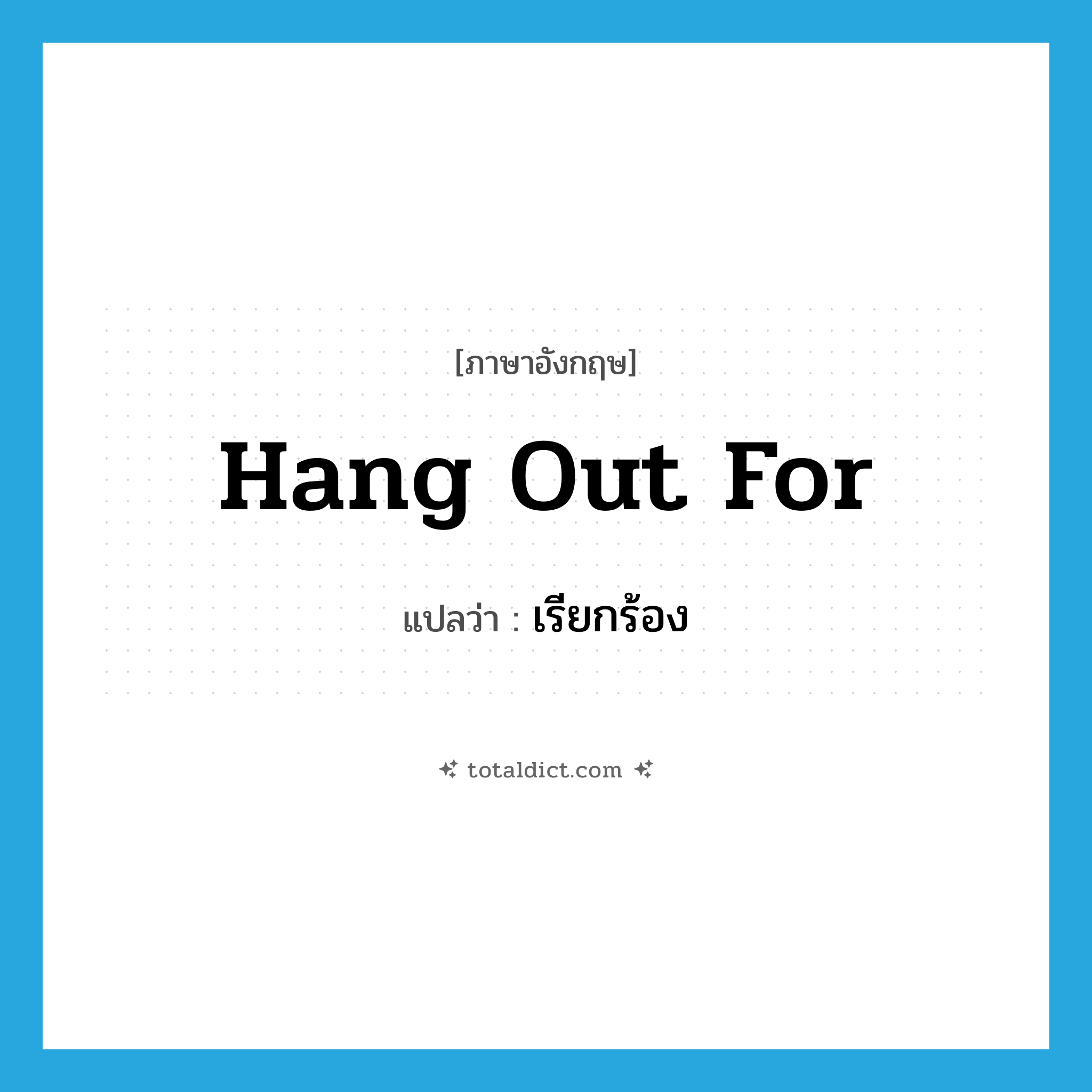 เรียกร้อง ภาษาอังกฤษ?, คำศัพท์ภาษาอังกฤษ เรียกร้อง แปลว่า hang out for ประเภท PHRV หมวด PHRV