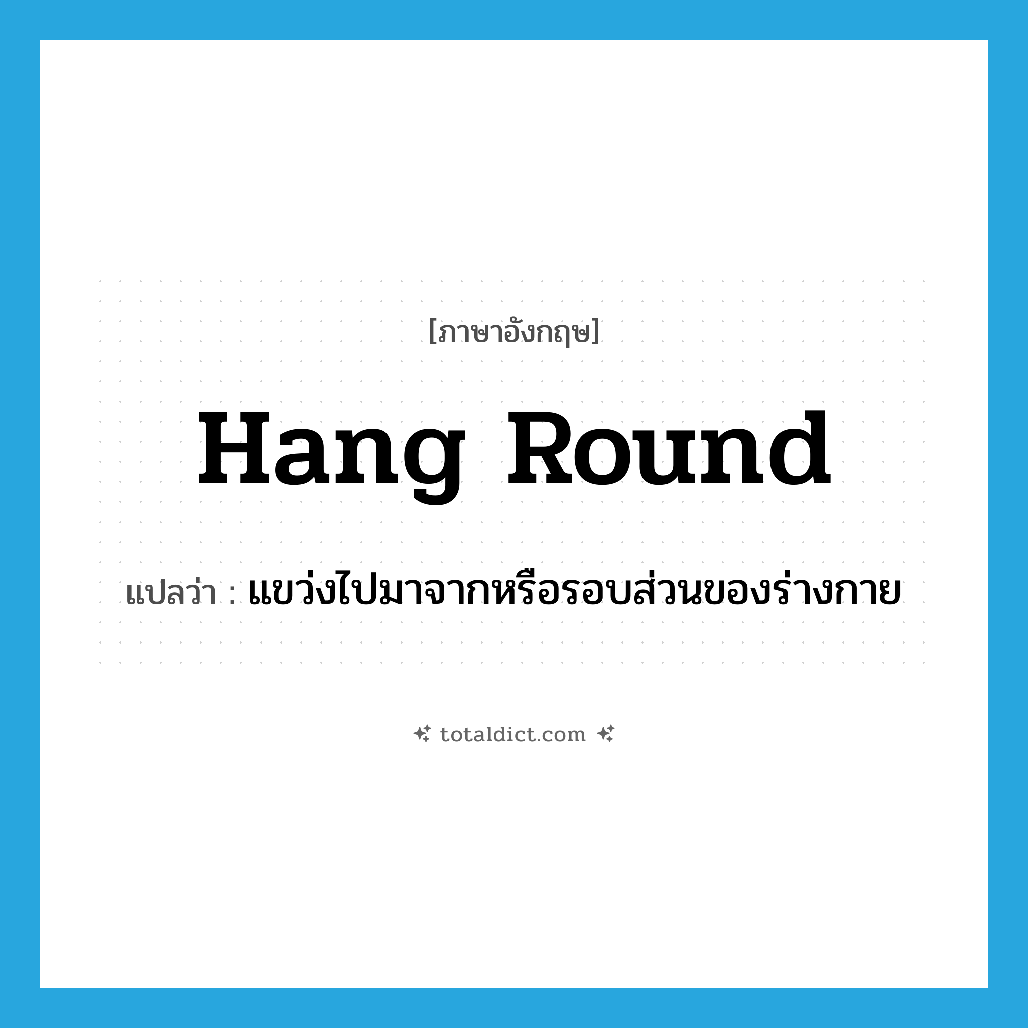hang round แปลว่า?, คำศัพท์ภาษาอังกฤษ hang round แปลว่า แขว่งไปมาจากหรือรอบส่วนของร่างกาย ประเภท PHRV หมวด PHRV