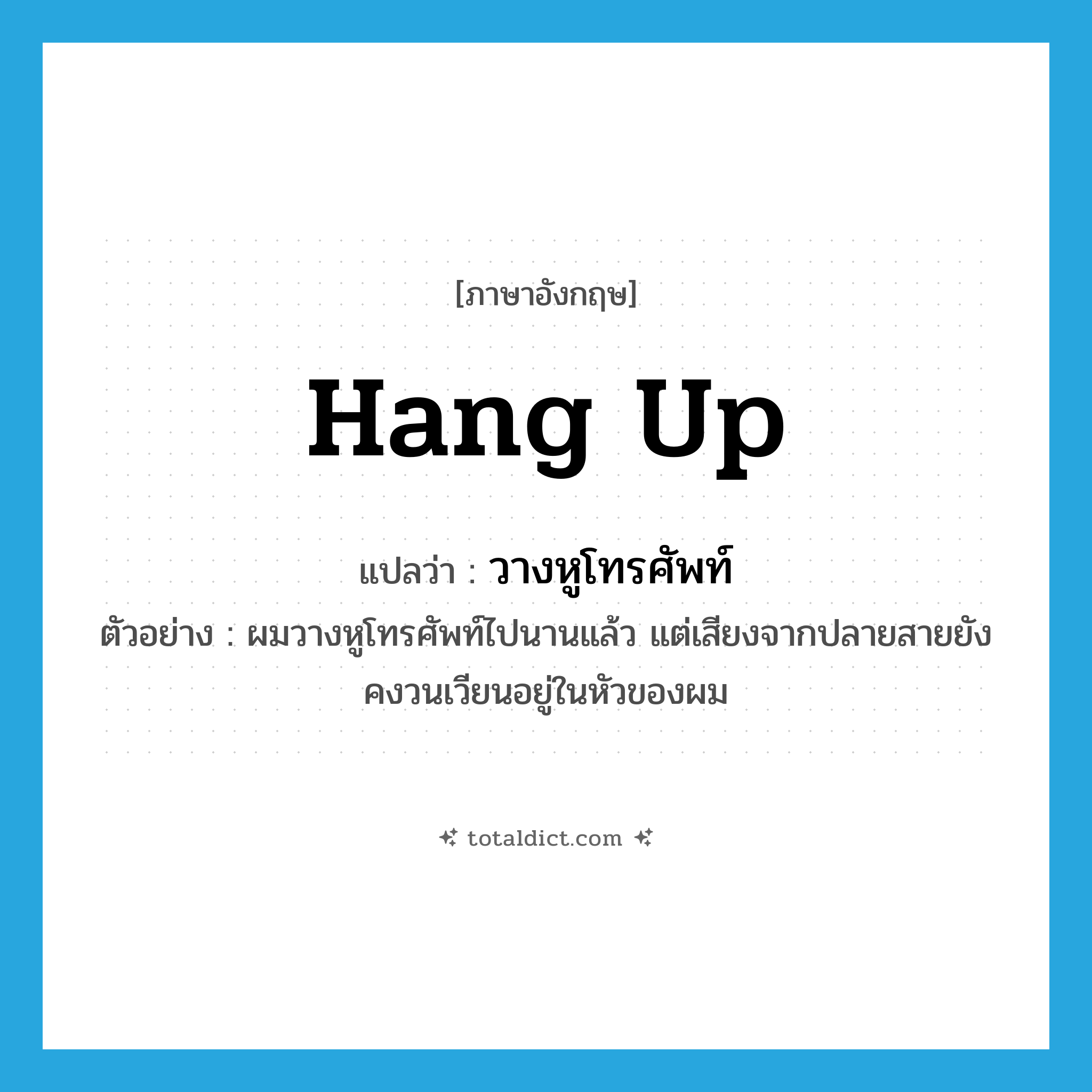 วางหูโทรศัพท์ ภาษาอังกฤษ?, คำศัพท์ภาษาอังกฤษ วางหูโทรศัพท์ แปลว่า hang up ประเภท V ตัวอย่าง ผมวางหูโทรศัพท์ไปนานแล้ว แต่เสียงจากปลายสายยังคงวนเวียนอยู่ในหัวของผม หมวด V