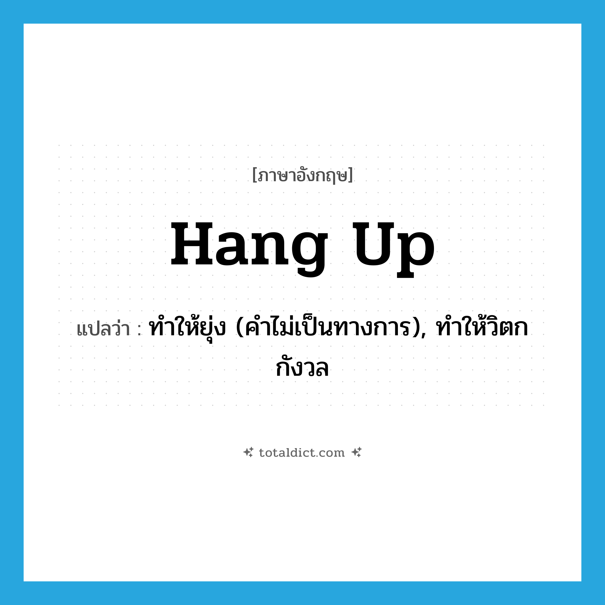 hang up แปลว่า?, คำศัพท์ภาษาอังกฤษ hang up แปลว่า ทำให้ยุ่ง (คำไม่เป็นทางการ), ทำให้วิตกกังวล ประเภท PHRV หมวด PHRV