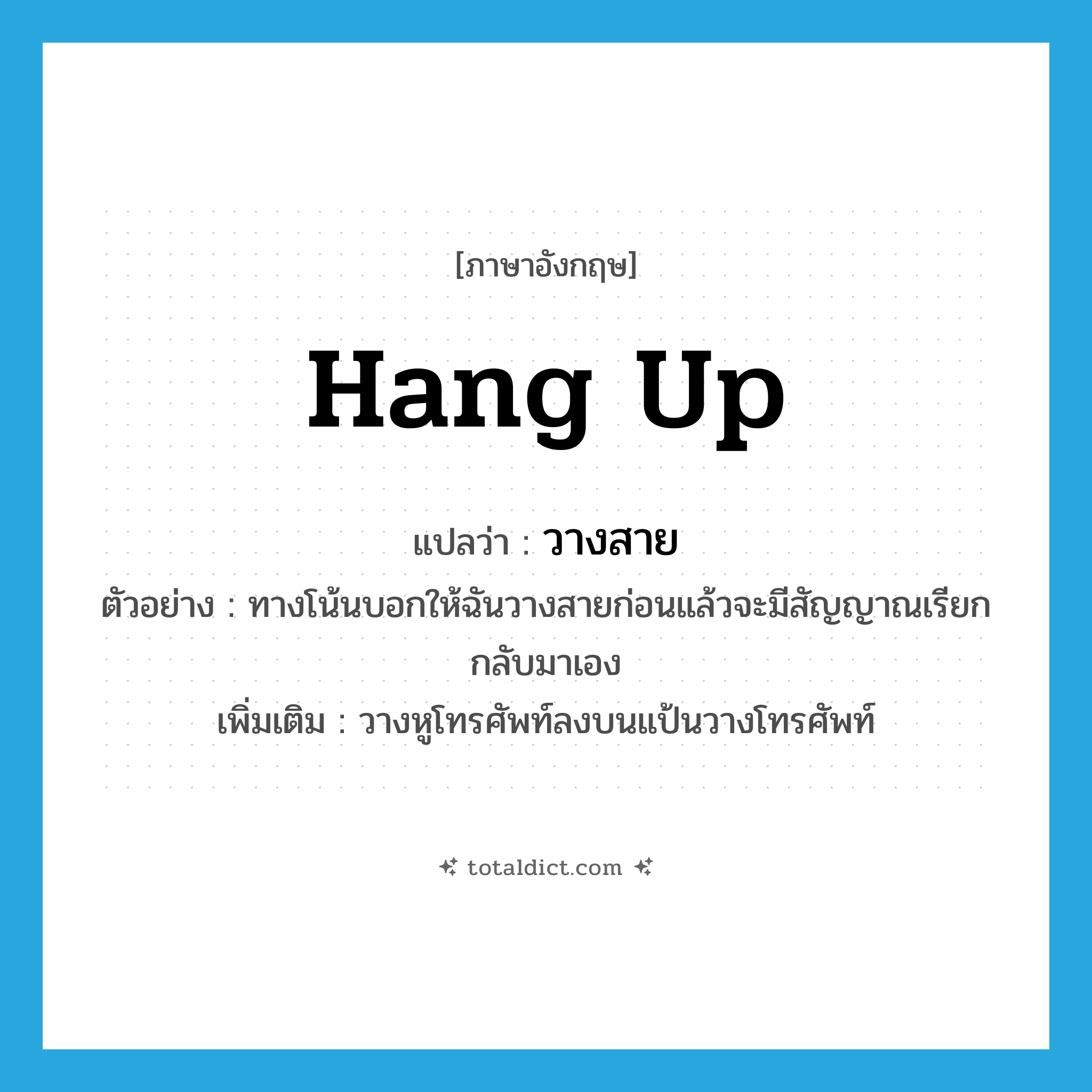 hang up แปลว่า?, คำศัพท์ภาษาอังกฤษ hang up แปลว่า วางสาย ประเภท V ตัวอย่าง ทางโน้นบอกให้ฉันวางสายก่อนแล้วจะมีสัญญาณเรียกกลับมาเอง เพิ่มเติม วางหูโทรศัพท์ลงบนแป้นวางโทรศัพท์ หมวด V