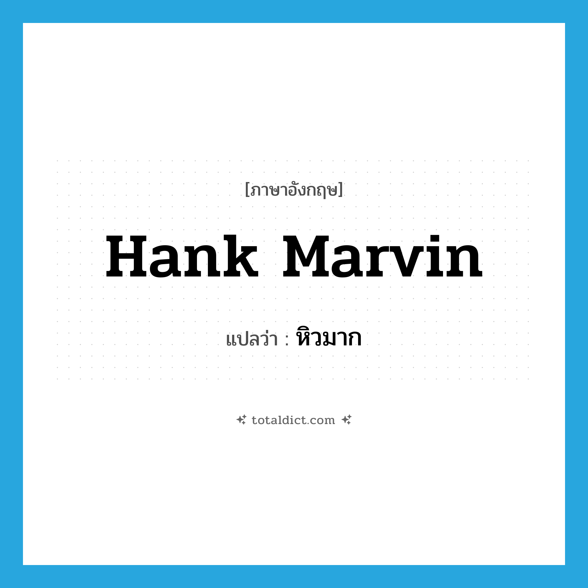 Hank Marvin แปลว่า?, คำศัพท์ภาษาอังกฤษ Hank Marvin แปลว่า หิวมาก ประเภท SL หมวด SL