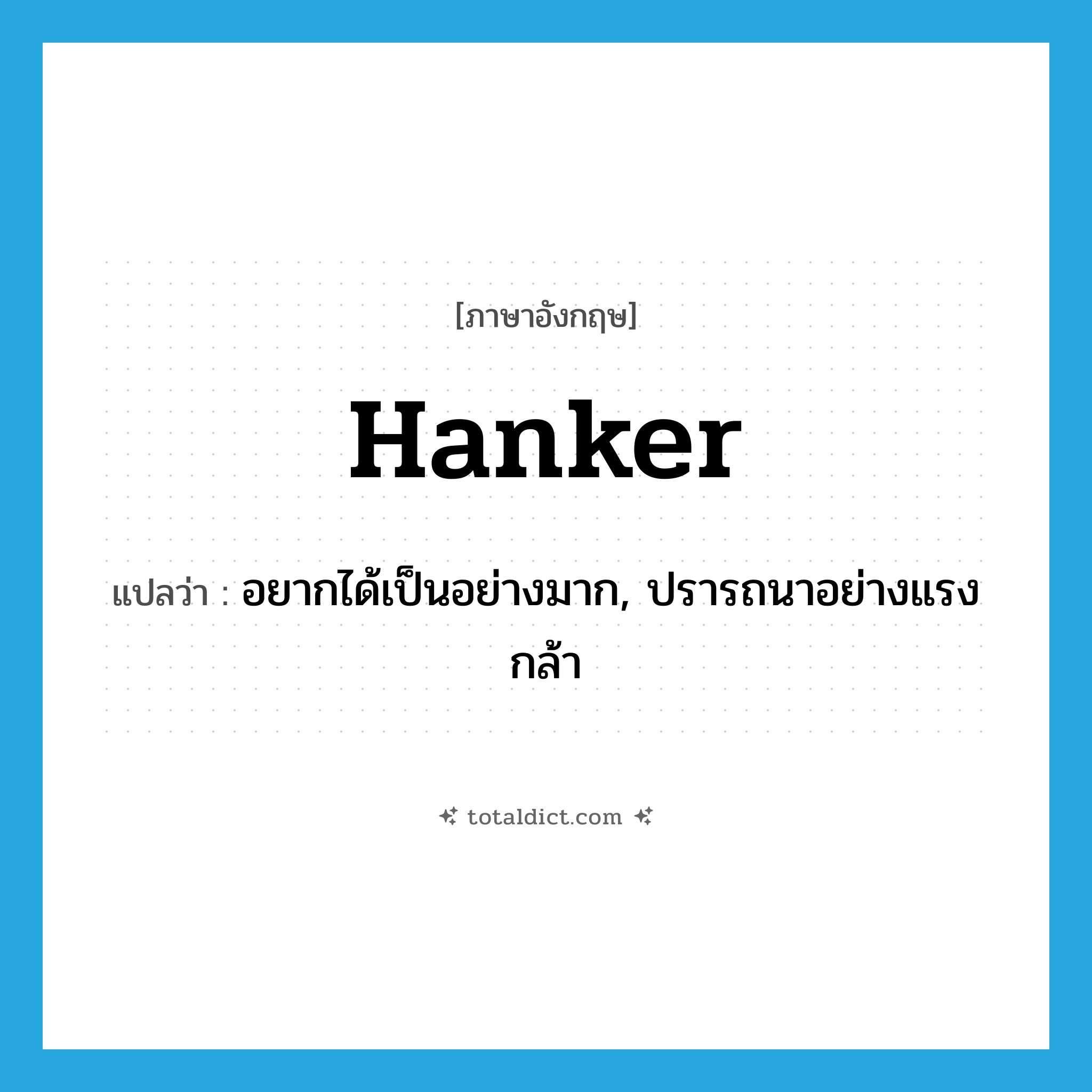 hanker แปลว่า?, คำศัพท์ภาษาอังกฤษ hanker แปลว่า อยากได้เป็นอย่างมาก, ปรารถนาอย่างแรงกล้า ประเภท VI หมวด VI