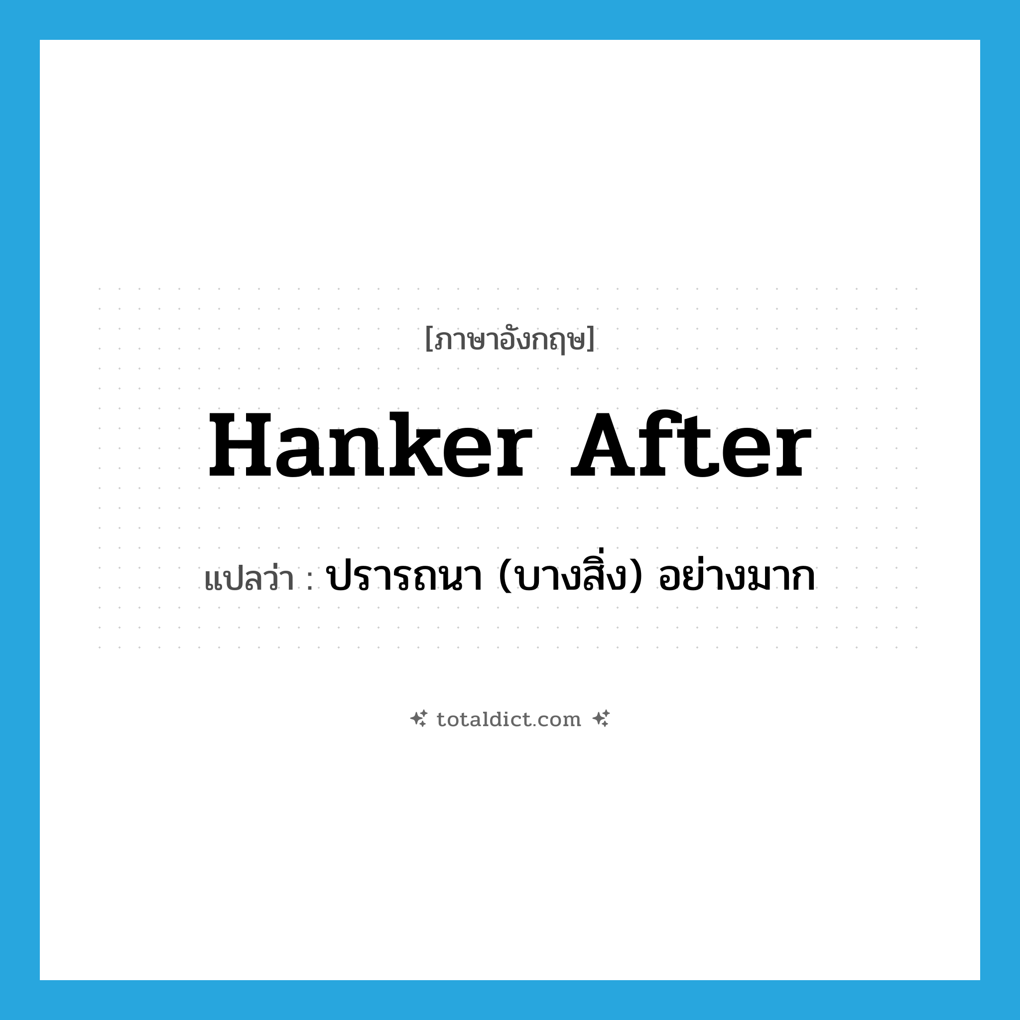hanker after แปลว่า?, คำศัพท์ภาษาอังกฤษ hanker after แปลว่า ปรารถนา (บางสิ่ง) อย่างมาก ประเภท PHRV หมวด PHRV