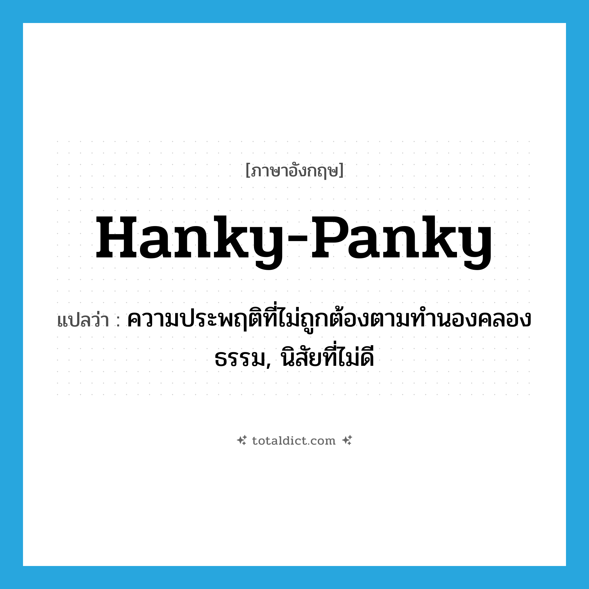 hanky-panky แปลว่า?, คำศัพท์ภาษาอังกฤษ hanky-panky แปลว่า ความประพฤติที่ไม่ถูกต้องตามทำนองคลองธรรม, นิสัยที่ไม่ดี ประเภท N หมวด N