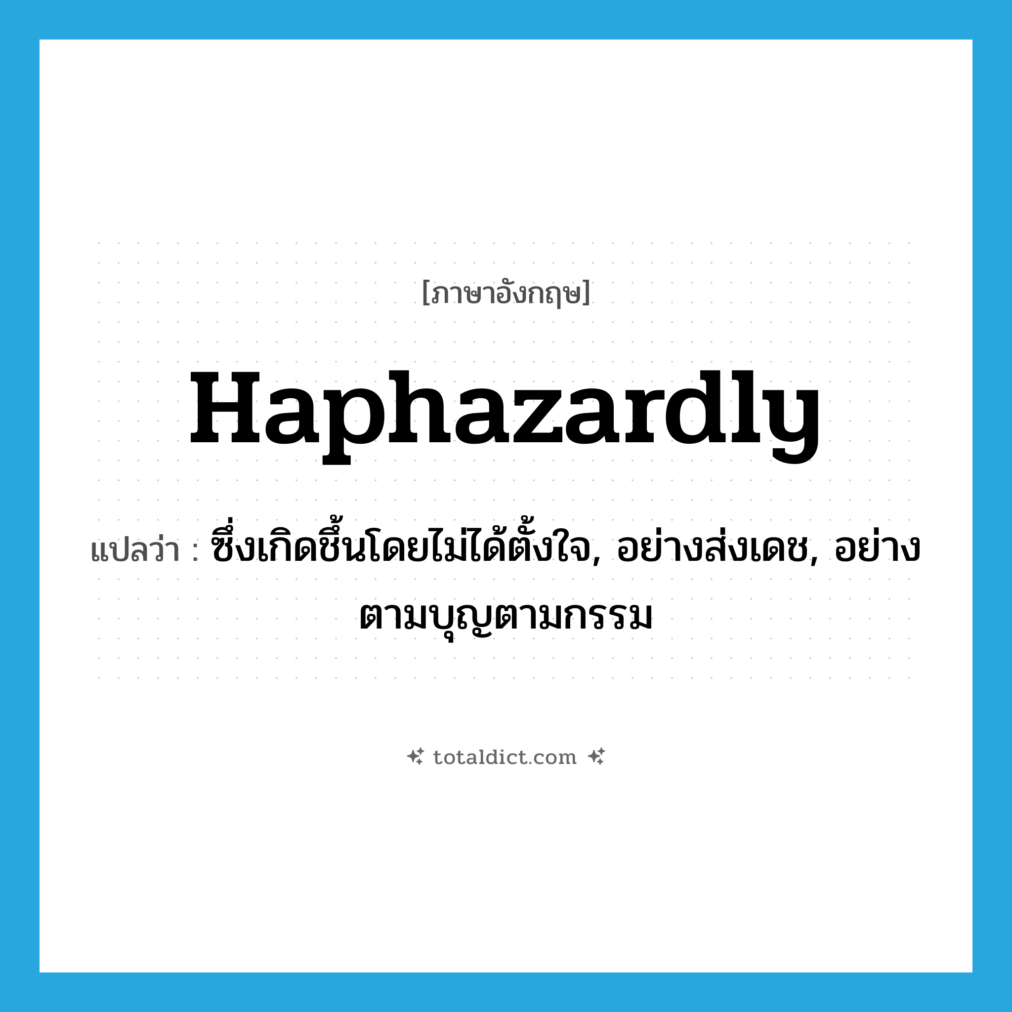 haphazardly แปลว่า?, คำศัพท์ภาษาอังกฤษ haphazardly แปลว่า ซึ่งเกิดชึ้นโดยไม่ได้ตั้งใจ, อย่างส่งเดช, อย่างตามบุญตามกรรม ประเภท ADV หมวด ADV