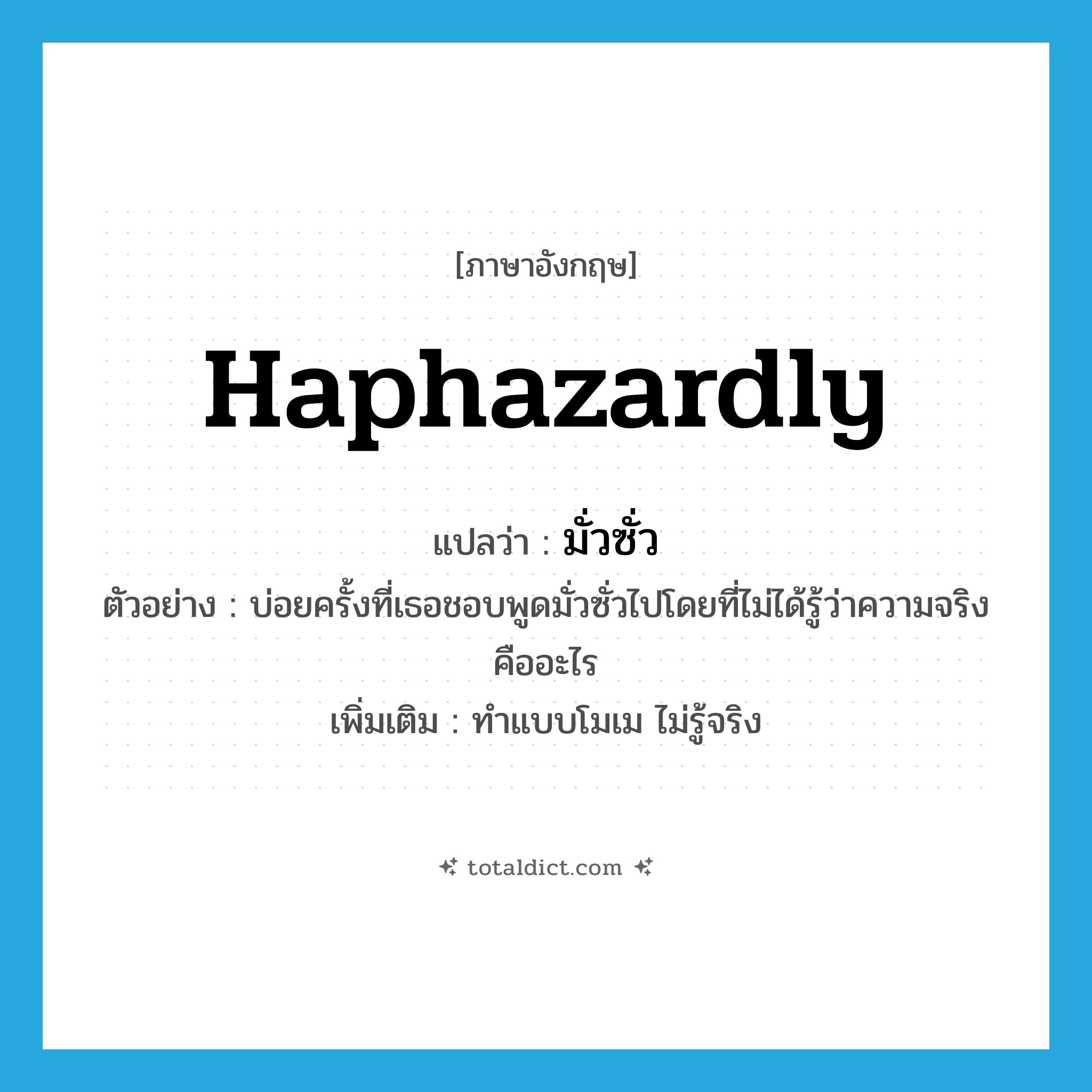 haphazardly แปลว่า?, คำศัพท์ภาษาอังกฤษ haphazardly แปลว่า มั่วซั่ว ประเภท ADV ตัวอย่าง บ่อยครั้งที่เธอชอบพูดมั่วซั่วไปโดยที่ไม่ได้รู้ว่าความจริงคืออะไร เพิ่มเติม ทำแบบโมเม ไม่รู้จริง หมวด ADV