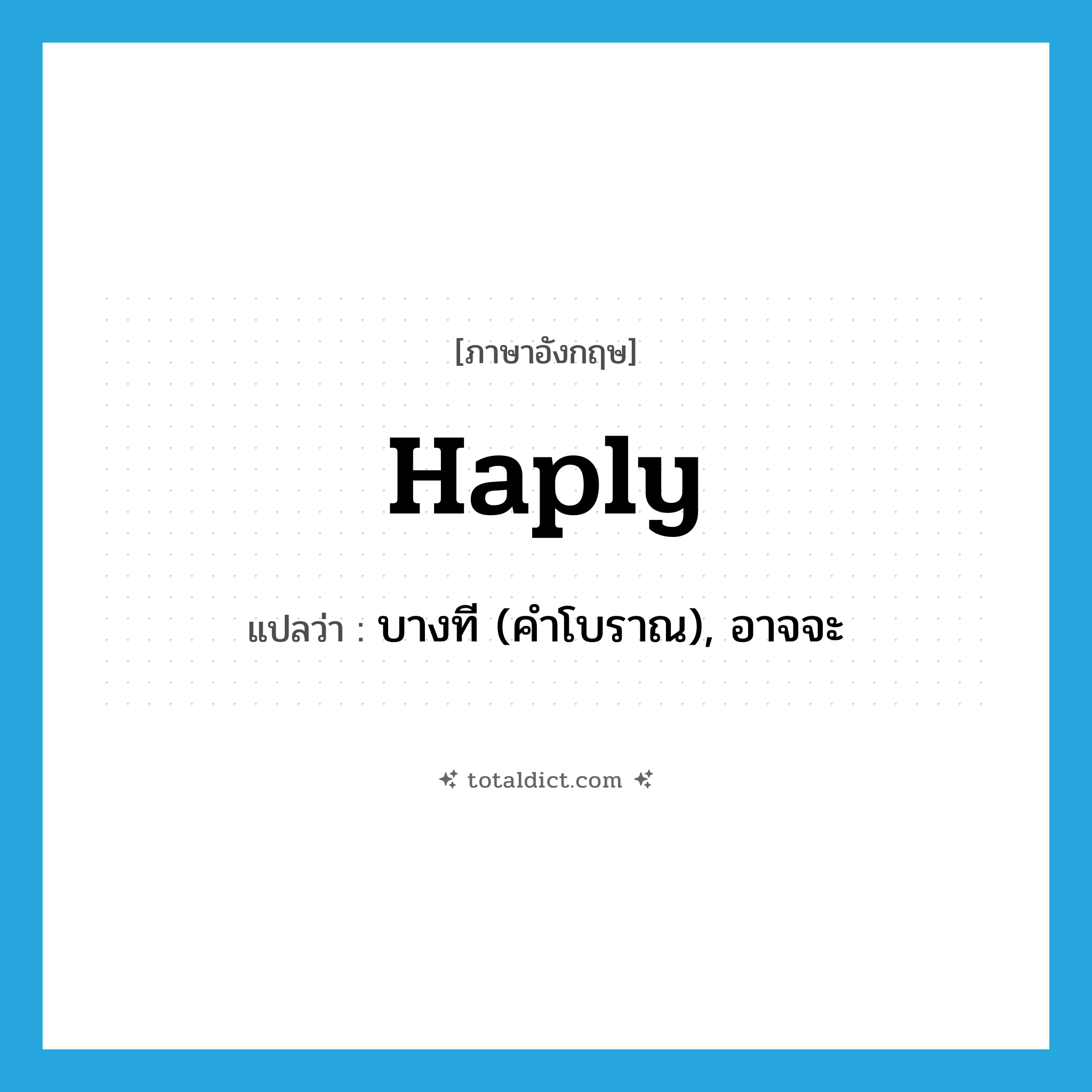haply แปลว่า?, คำศัพท์ภาษาอังกฤษ haply แปลว่า บางที (คำโบราณ), อาจจะ ประเภท ADV หมวด ADV