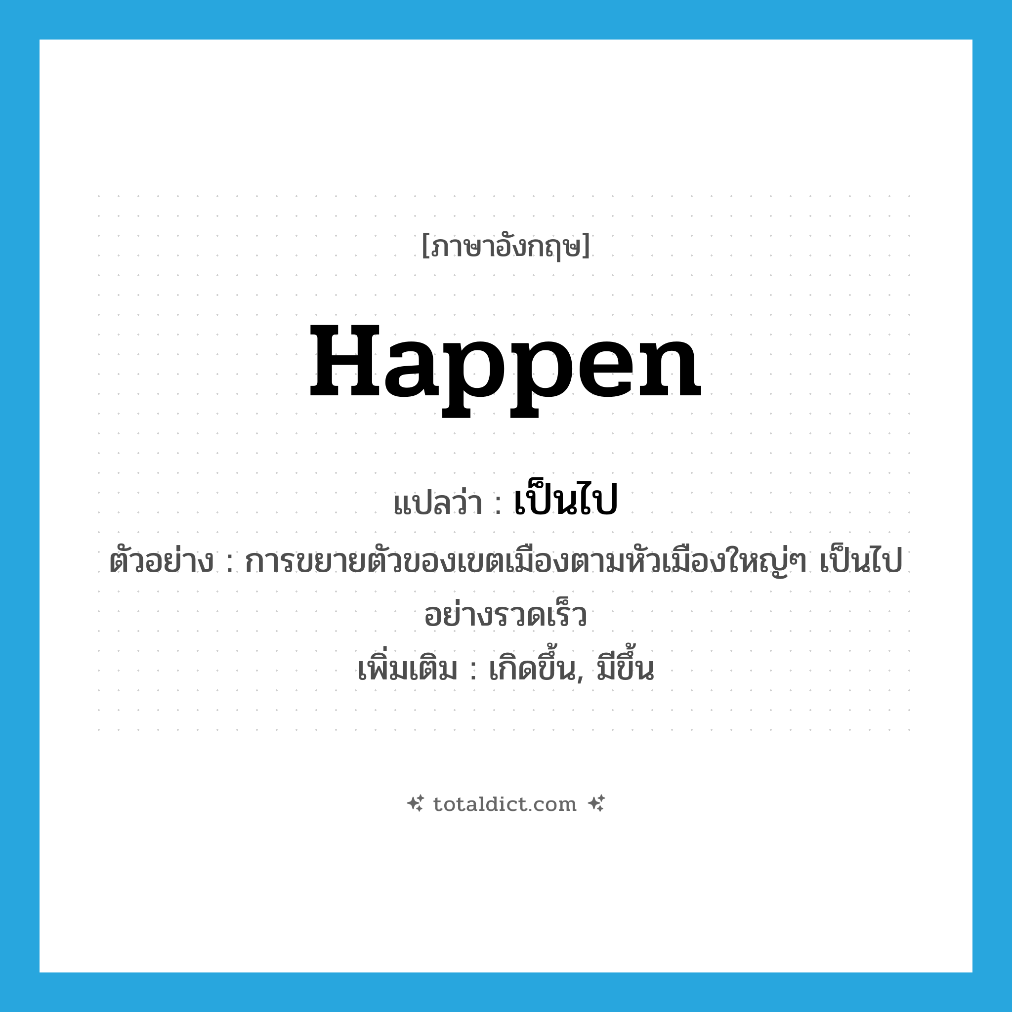 happen แปลว่า?, คำศัพท์ภาษาอังกฤษ happen แปลว่า เป็นไป ประเภท V ตัวอย่าง การขยายตัวของเขตเมืองตามหัวเมืองใหญ่ๆ เป็นไปอย่างรวดเร็ว เพิ่มเติม เกิดขึ้น, มีขึ้น หมวด V