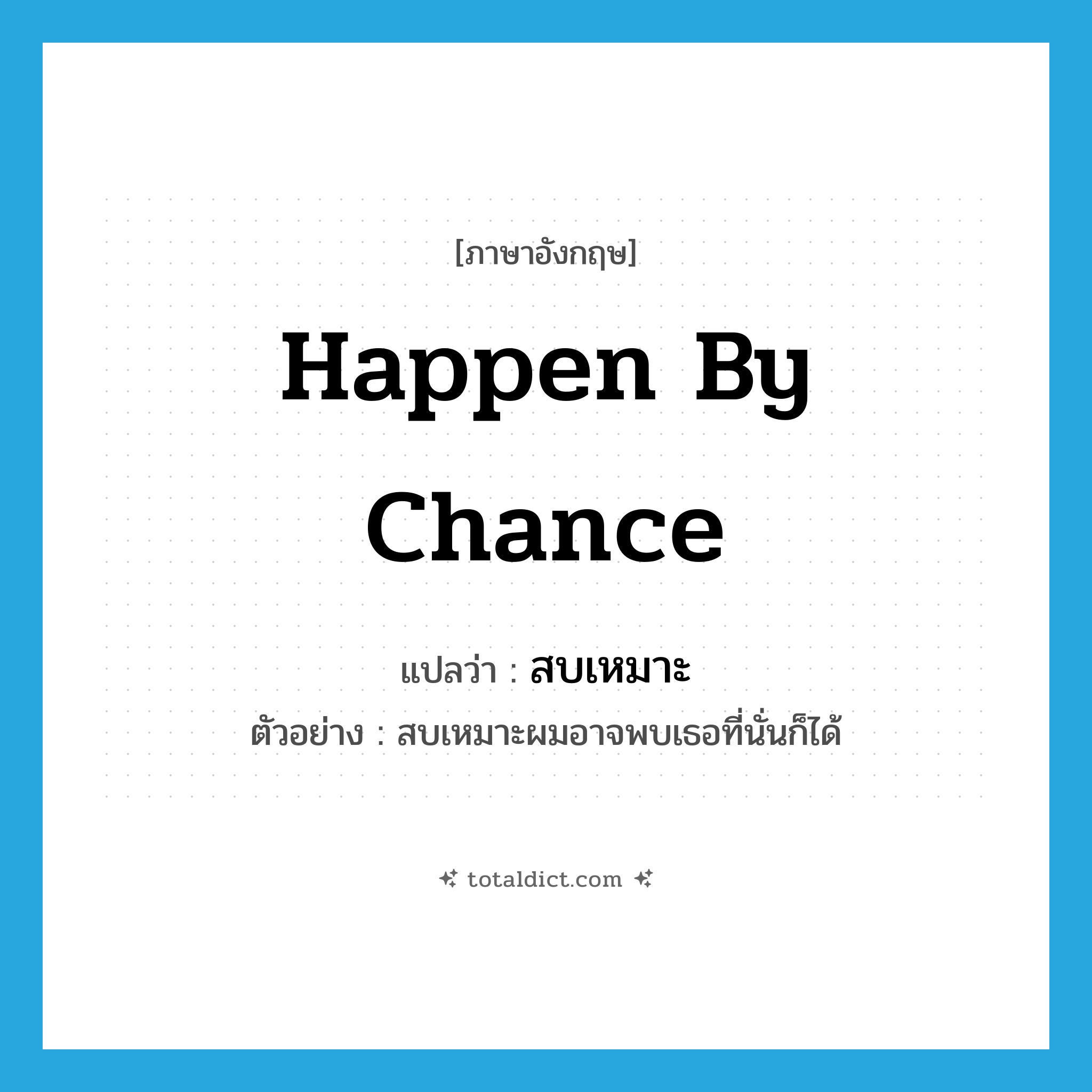 happen by chance แปลว่า?, คำศัพท์ภาษาอังกฤษ happen by chance แปลว่า สบเหมาะ ประเภท V ตัวอย่าง สบเหมาะผมอาจพบเธอที่นั่นก็ได้ หมวด V