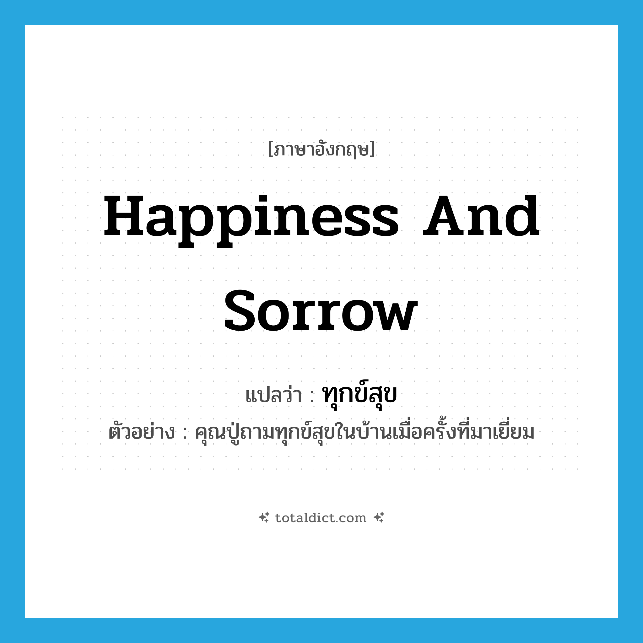 happiness and sorrow แปลว่า?, คำศัพท์ภาษาอังกฤษ happiness and sorrow แปลว่า ทุกข์สุข ประเภท N ตัวอย่าง คุณปู่ถามทุกข์สุขในบ้านเมื่อครั้งที่มาเยี่ยม หมวด N