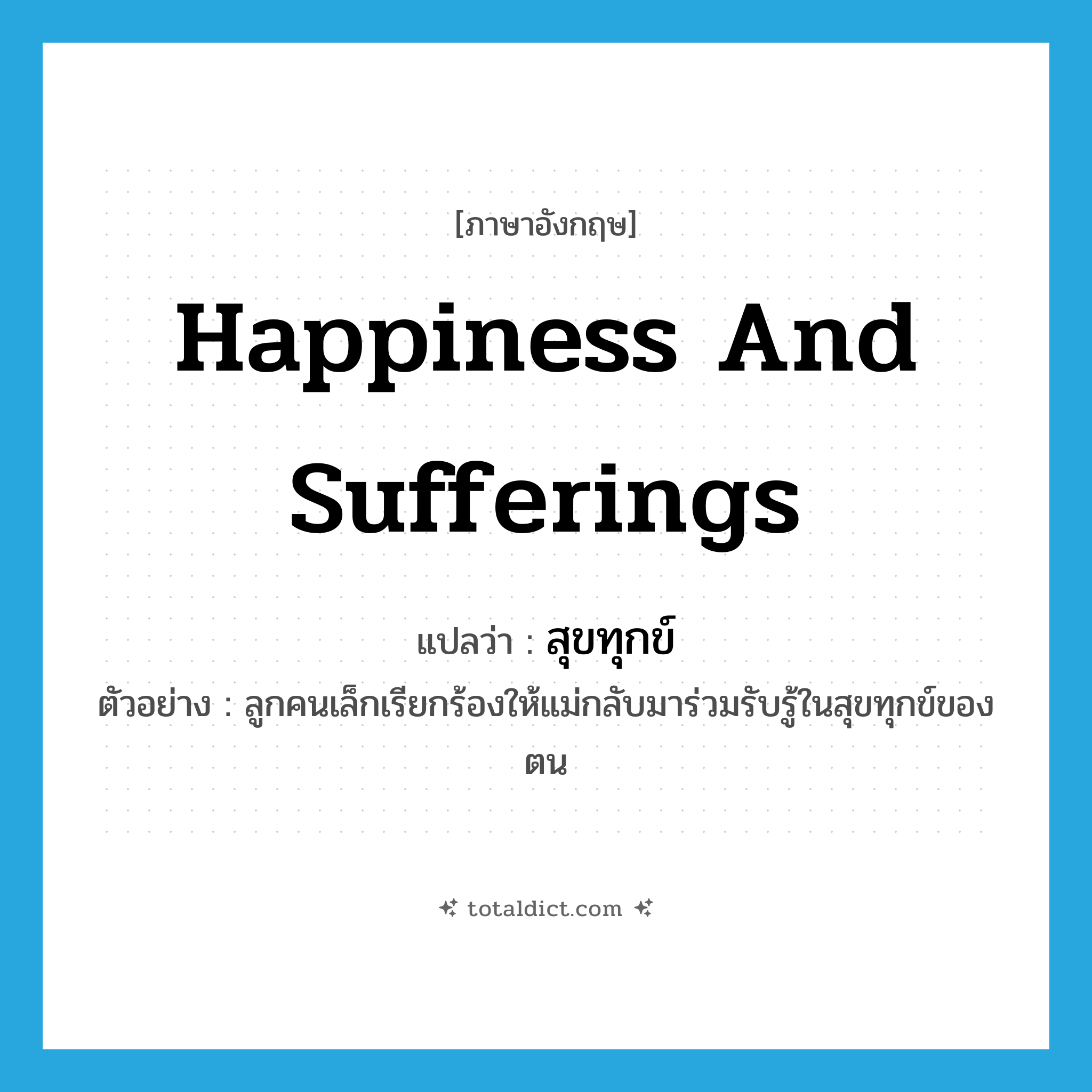 happiness and sufferings แปลว่า?, คำศัพท์ภาษาอังกฤษ happiness and sufferings แปลว่า สุขทุกข์ ประเภท N ตัวอย่าง ลูกคนเล็กเรียกร้องให้แม่กลับมาร่วมรับรู้ในสุขทุกข์ของตน หมวด N