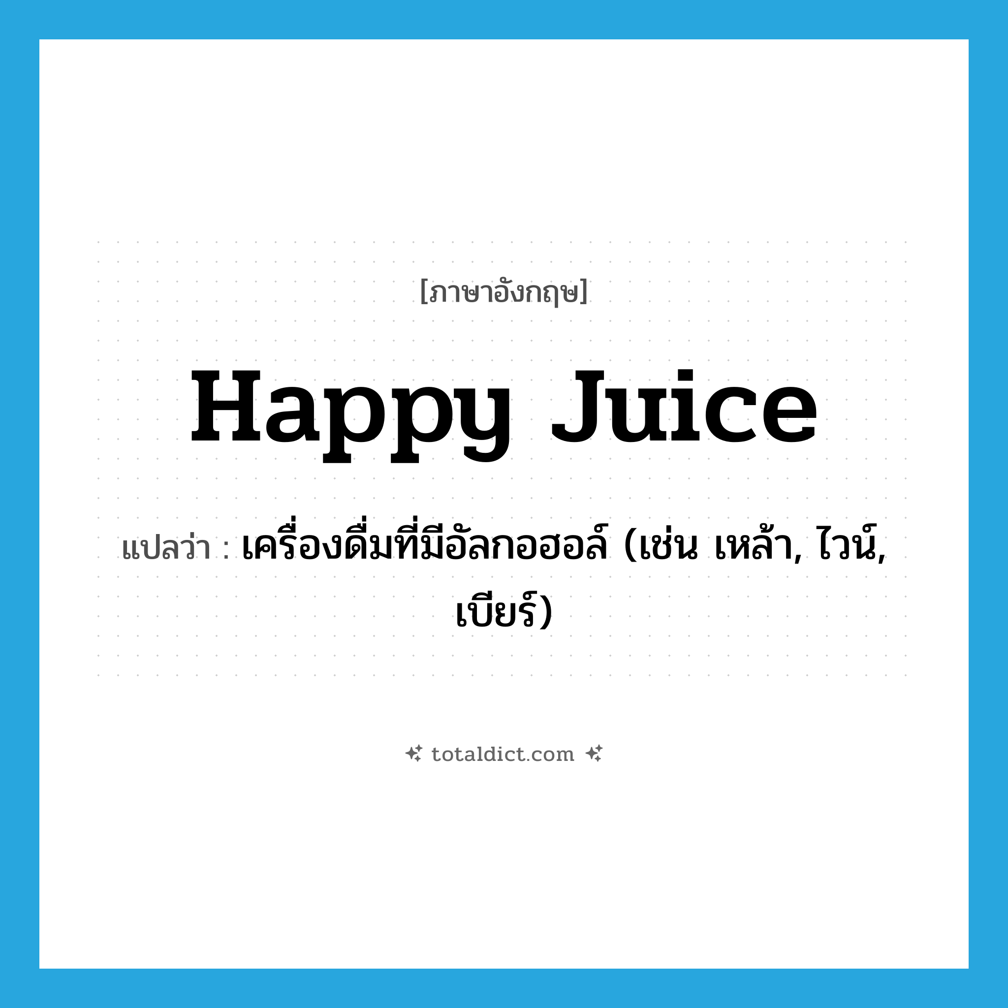 happy juice แปลว่า?, คำศัพท์ภาษาอังกฤษ happy juice แปลว่า เครื่องดื่มที่มีอัลกอฮอล์ (เช่น เหล้า, ไวน์, เบียร์) ประเภท SL หมวด SL