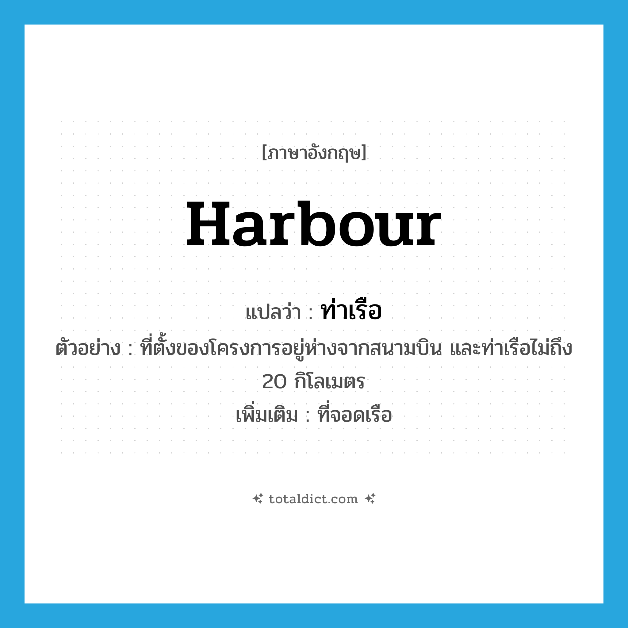 harbour แปลว่า?, คำศัพท์ภาษาอังกฤษ harbour แปลว่า ท่าเรือ ประเภท N ตัวอย่าง ที่ตั้งของโครงการอยู่ห่างจากสนามบิน และท่าเรือไม่ถึง 20 กิโลเมตร เพิ่มเติม ที่จอดเรือ หมวด N