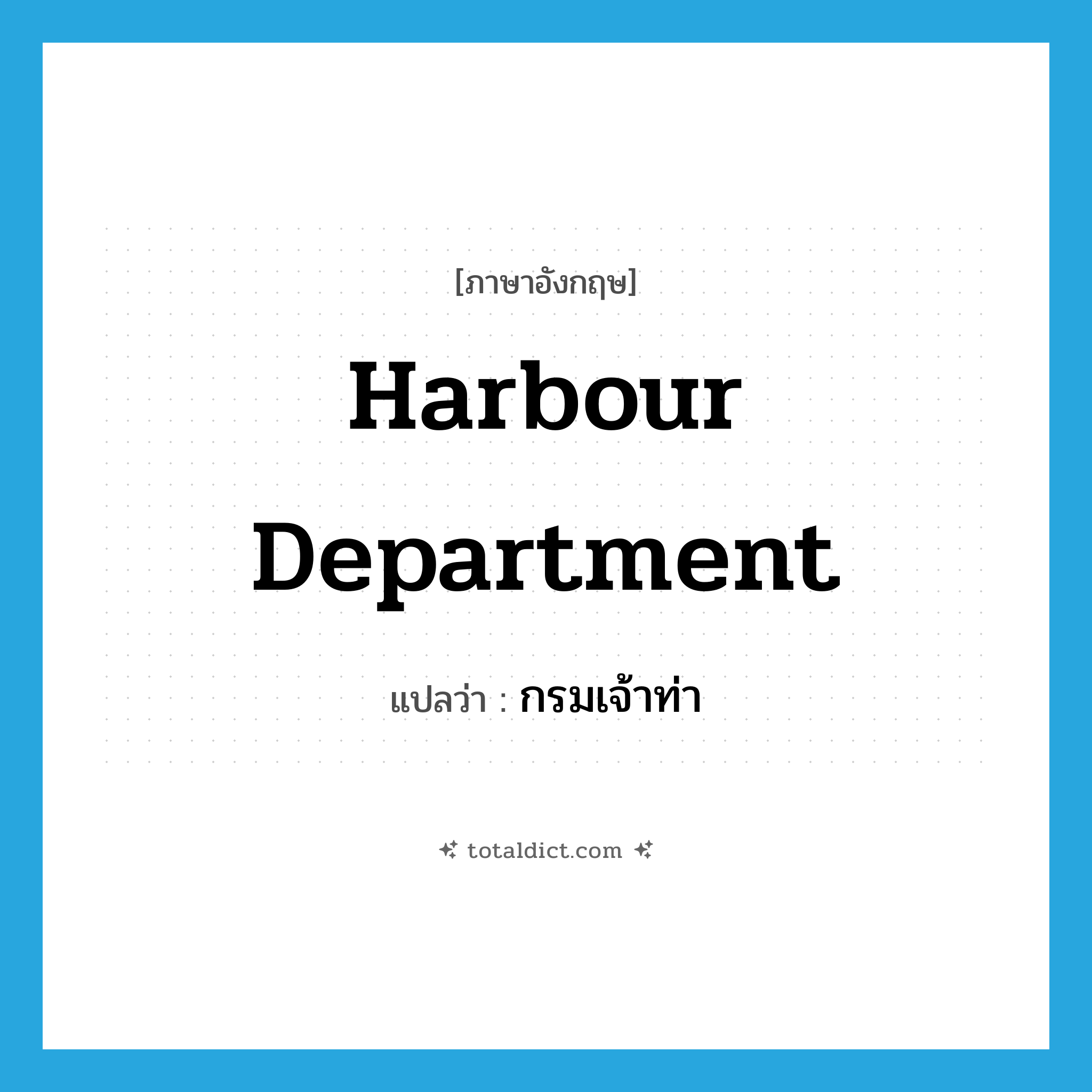 harbour department แปลว่า?, คำศัพท์ภาษาอังกฤษ Harbour Department แปลว่า กรมเจ้าท่า ประเภท N หมวด N
