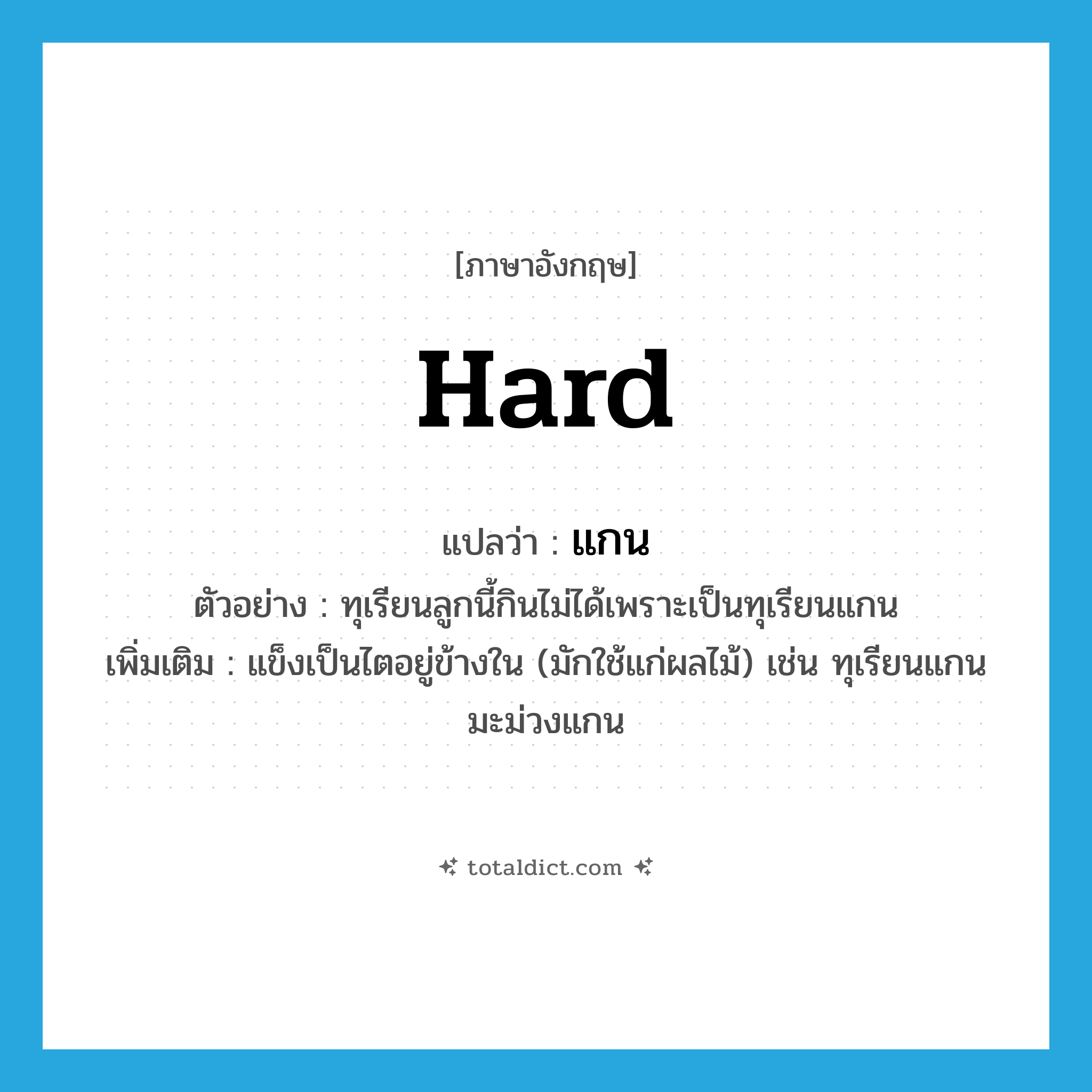 แกน ภาษาอังกฤษ?, คำศัพท์ภาษาอังกฤษ แกน แปลว่า hard ประเภท ADJ ตัวอย่าง ทุเรียนลูกนี้กินไม่ได้เพราะเป็นทุเรียนแกน เพิ่มเติม แข็งเป็นไตอยู่ข้างใน (มักใช้แก่ผลไม้) เช่น ทุเรียนแกน มะม่วงแกน หมวด ADJ