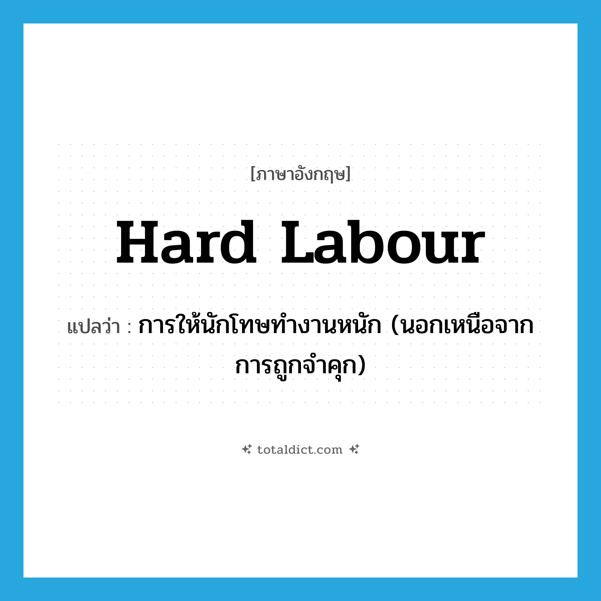 hard labour แปลว่า?, คำศัพท์ภาษาอังกฤษ hard labour แปลว่า การให้นักโทษทำงานหนัก (นอกเหนือจากการถูกจำคุก) ประเภท N หมวด N
