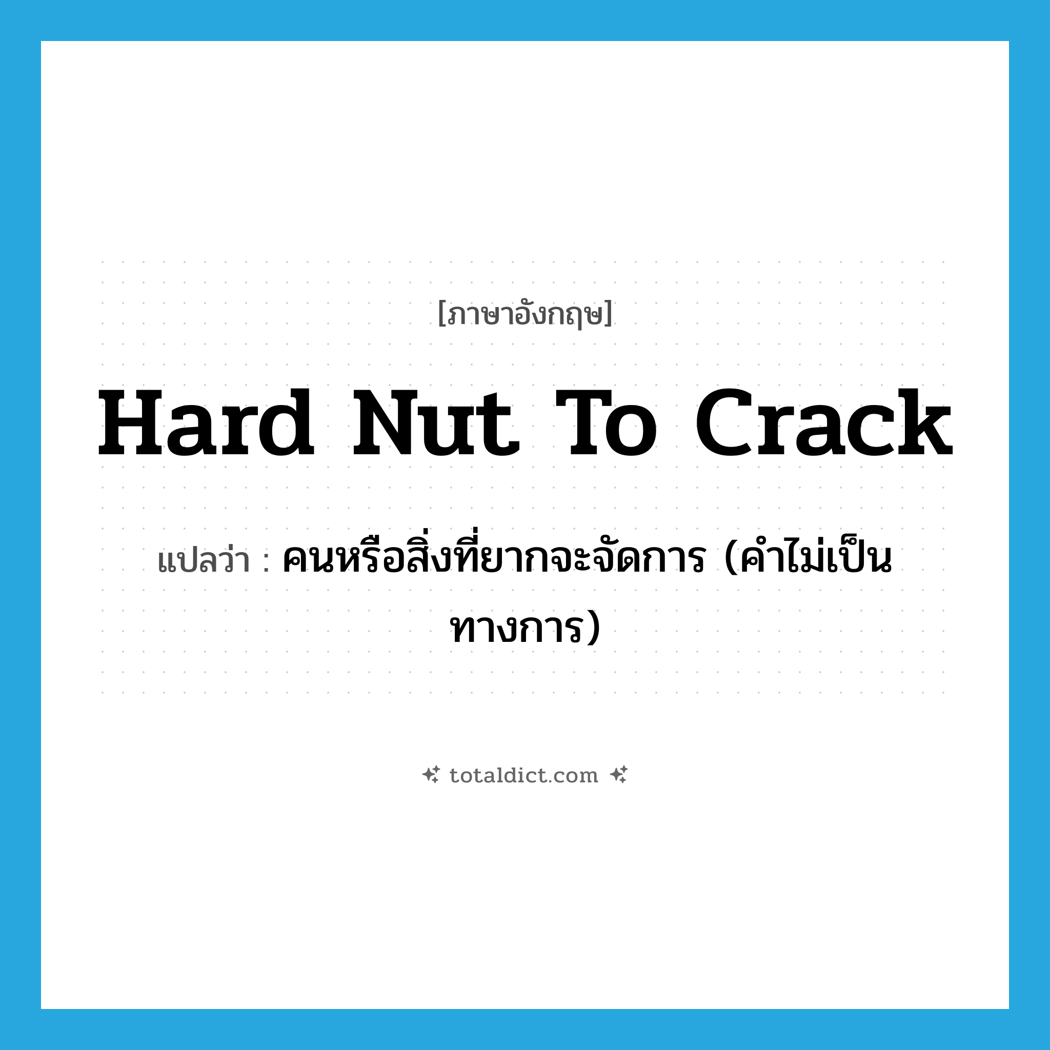 hard nut to crack แปลว่า?, คำศัพท์ภาษาอังกฤษ hard nut to crack แปลว่า คนหรือสิ่งที่ยากจะจัดการ (คำไม่เป็นทางการ) ประเภท IDM หมวด IDM