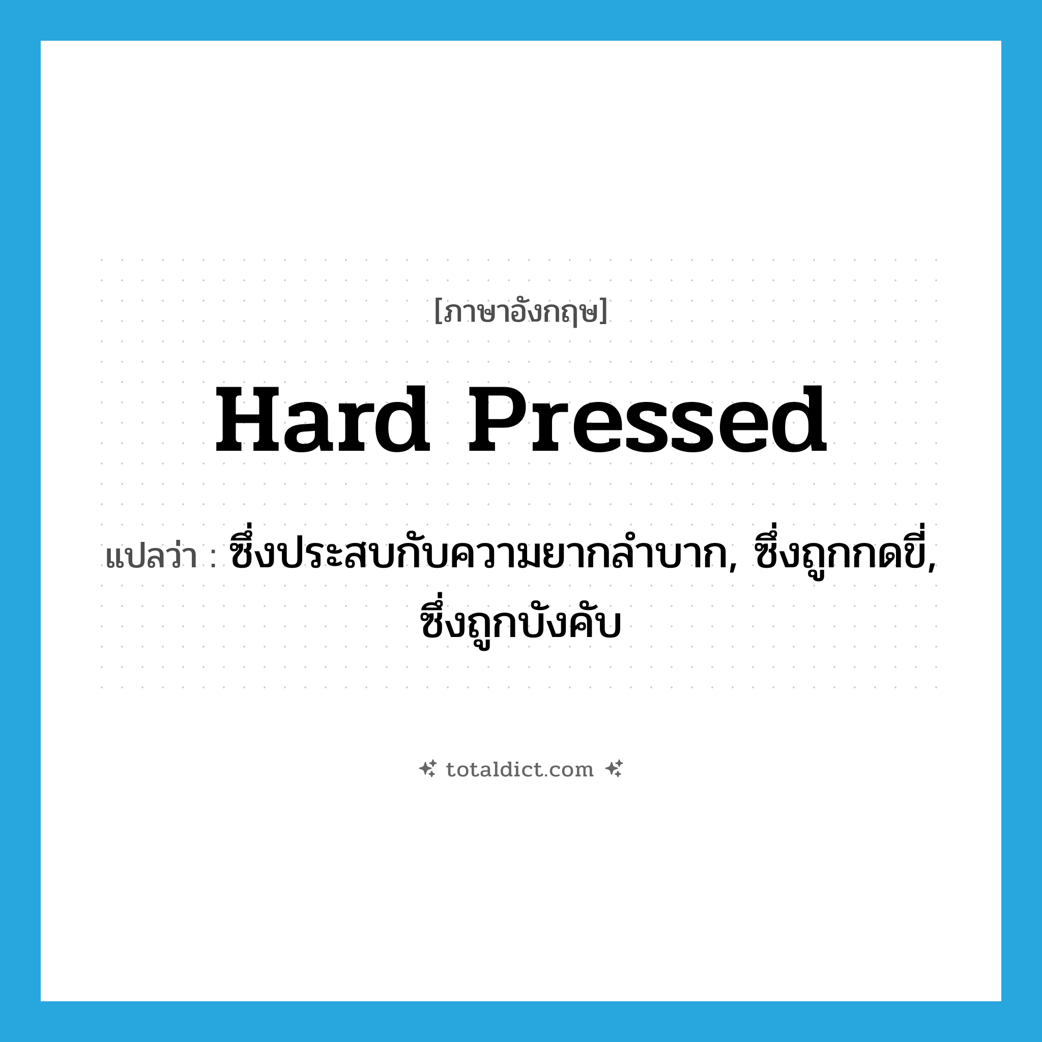 hard-pressed แปลว่า?, คำศัพท์ภาษาอังกฤษ hard pressed แปลว่า ซึ่งประสบกับความยากลำบาก, ซึ่งถูกกดขี่, ซึ่งถูกบังคับ ประเภท ADJ หมวด ADJ