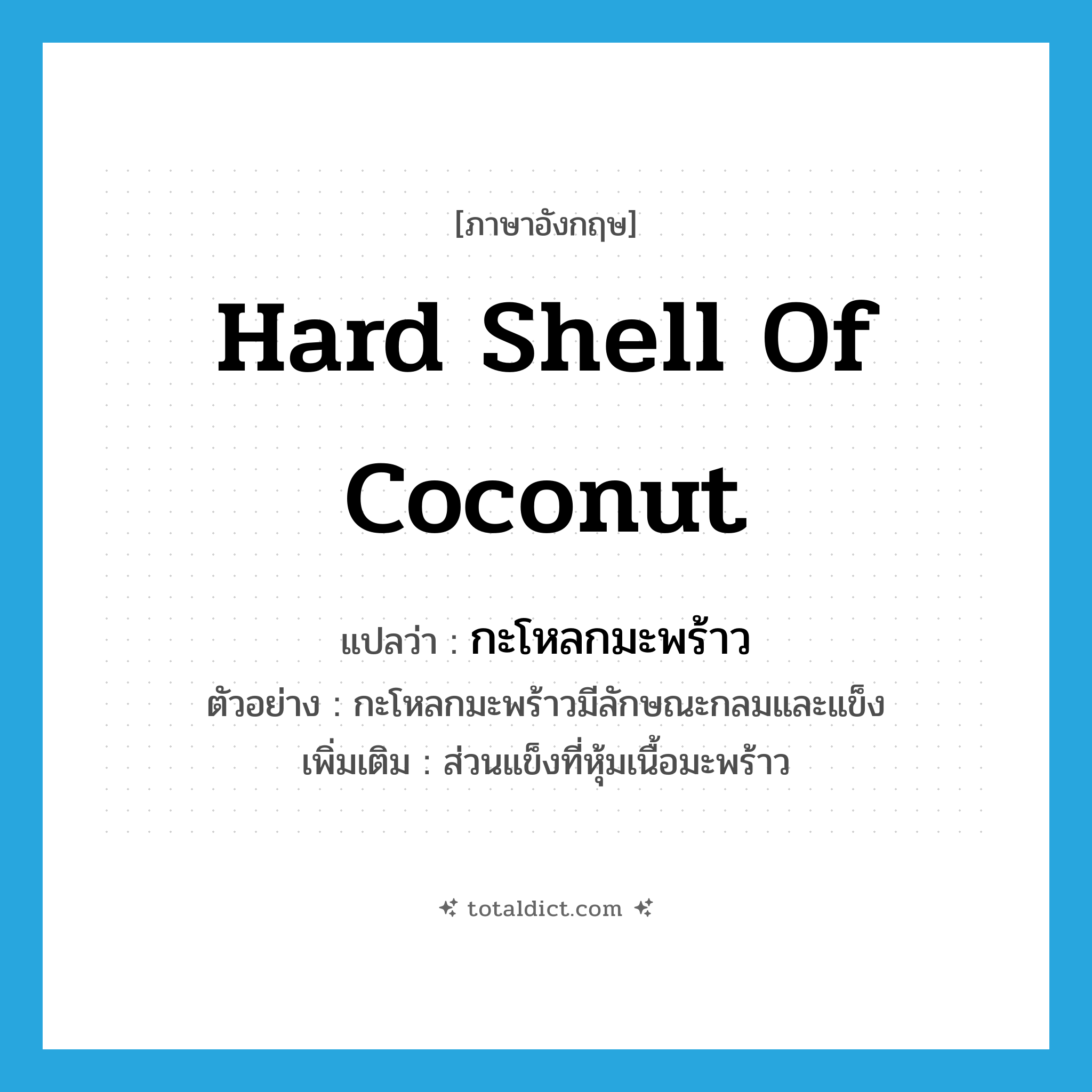 hard shell of coconut แปลว่า?, คำศัพท์ภาษาอังกฤษ hard shell of coconut แปลว่า กะโหลกมะพร้าว ประเภท N ตัวอย่าง กะโหลกมะพร้าวมีลักษณะกลมและแข็ง เพิ่มเติม ส่วนแข็งที่หุ้มเนื้อมะพร้าว หมวด N