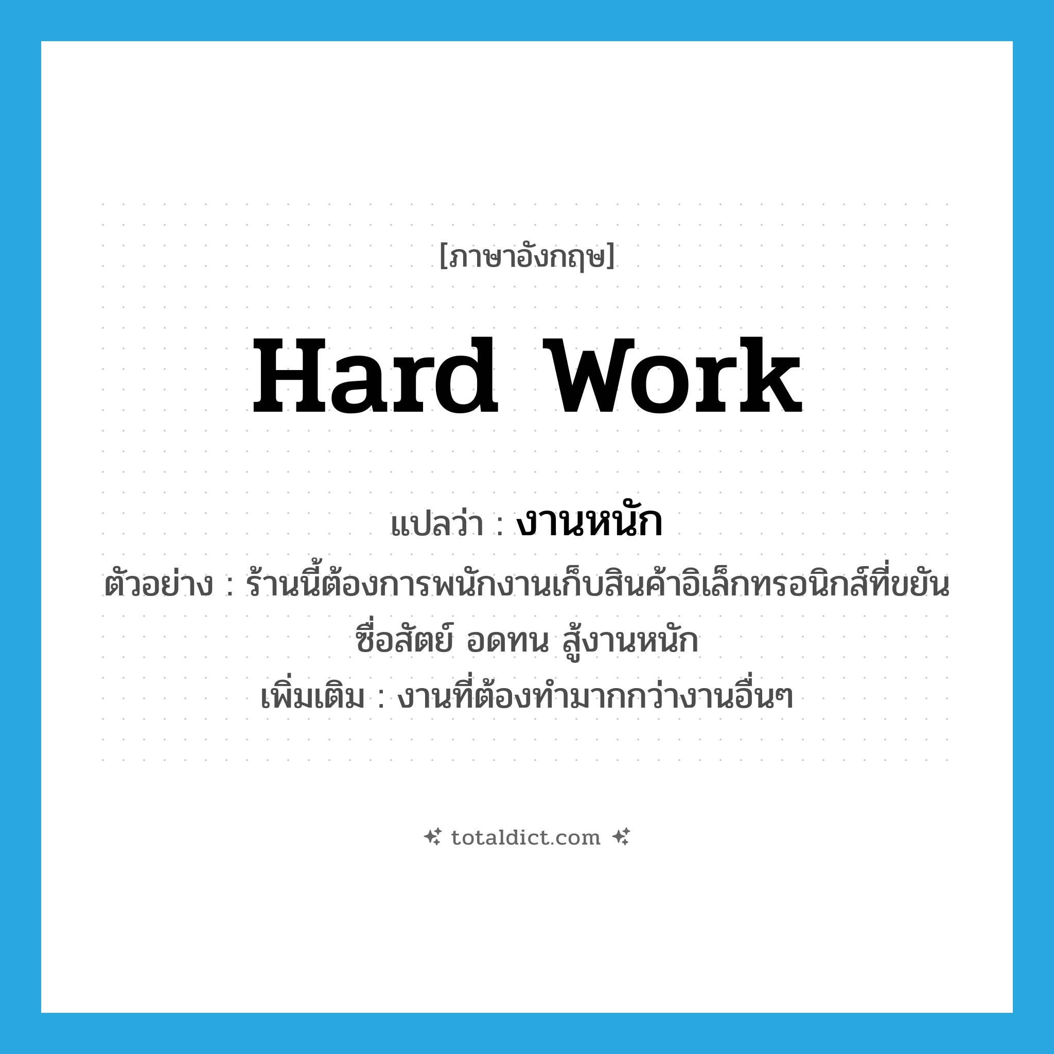 hard work แปลว่า?, คำศัพท์ภาษาอังกฤษ hard work แปลว่า งานหนัก ประเภท N ตัวอย่าง ร้านนี้ต้องการพนักงานเก็บสินค้าอิเล็กทรอนิกส์ที่ขยัน ซื่อสัตย์ อดทน สู้งานหนัก เพิ่มเติม งานที่ต้องทำมากกว่างานอื่นๆ หมวด N