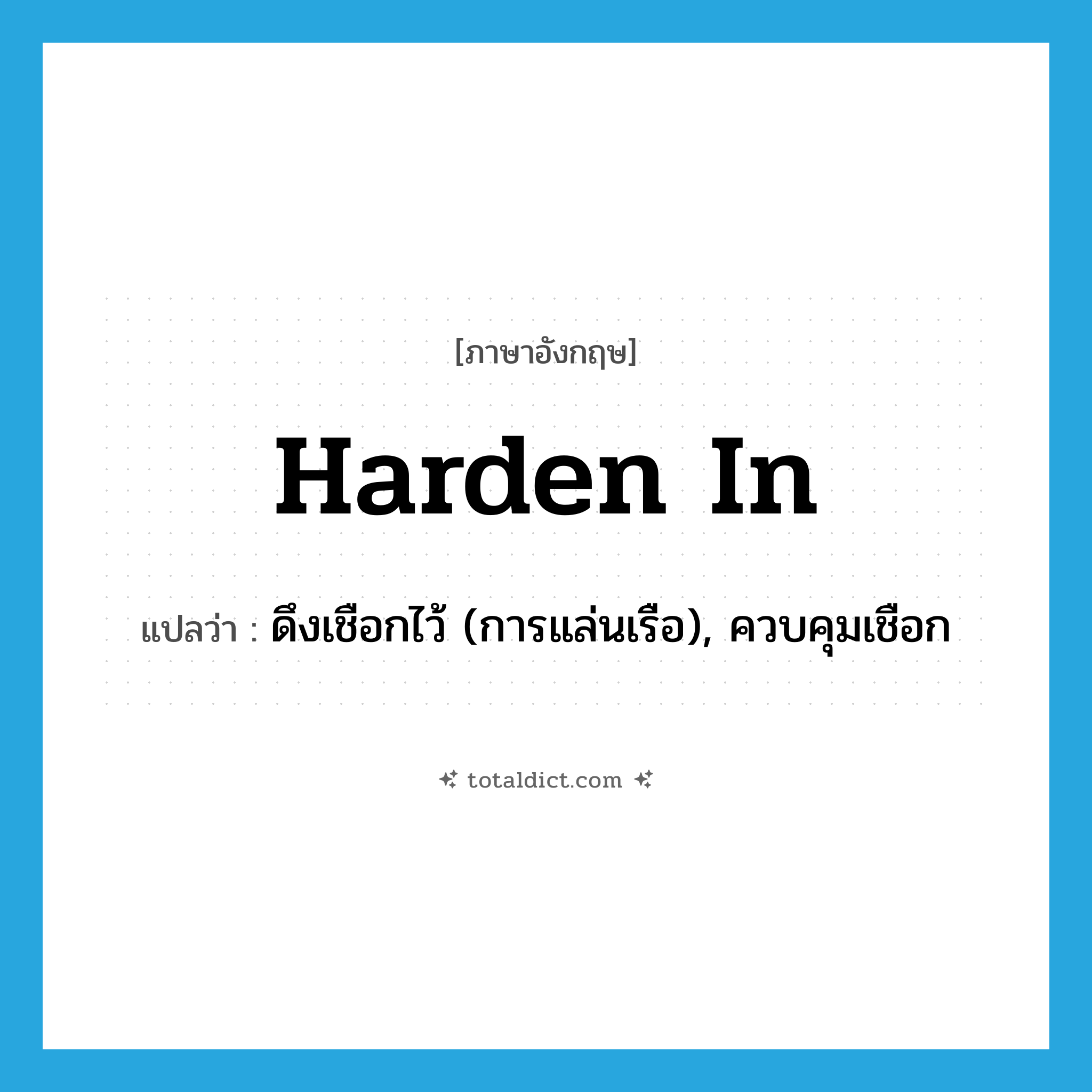 harden in แปลว่า?, คำศัพท์ภาษาอังกฤษ harden in แปลว่า ดึงเชือกไว้ (การแล่นเรือ), ควบคุมเชือก ประเภท PHRV หมวด PHRV