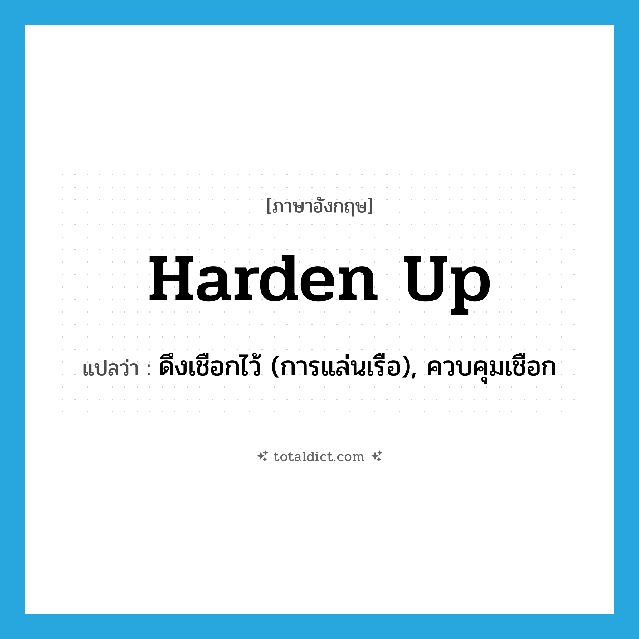 harden up แปลว่า?, คำศัพท์ภาษาอังกฤษ harden up แปลว่า ดึงเชือกไว้ (การแล่นเรือ), ควบคุมเชือก ประเภท PHRV หมวด PHRV