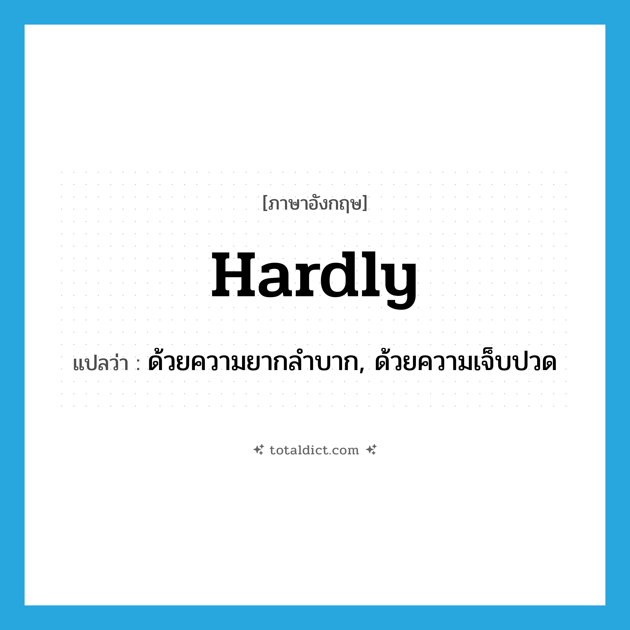 hardly แปลว่า?, คำศัพท์ภาษาอังกฤษ hardly แปลว่า ด้วยความยากลำบาก, ด้วยความเจ็บปวด ประเภท ADV หมวด ADV
