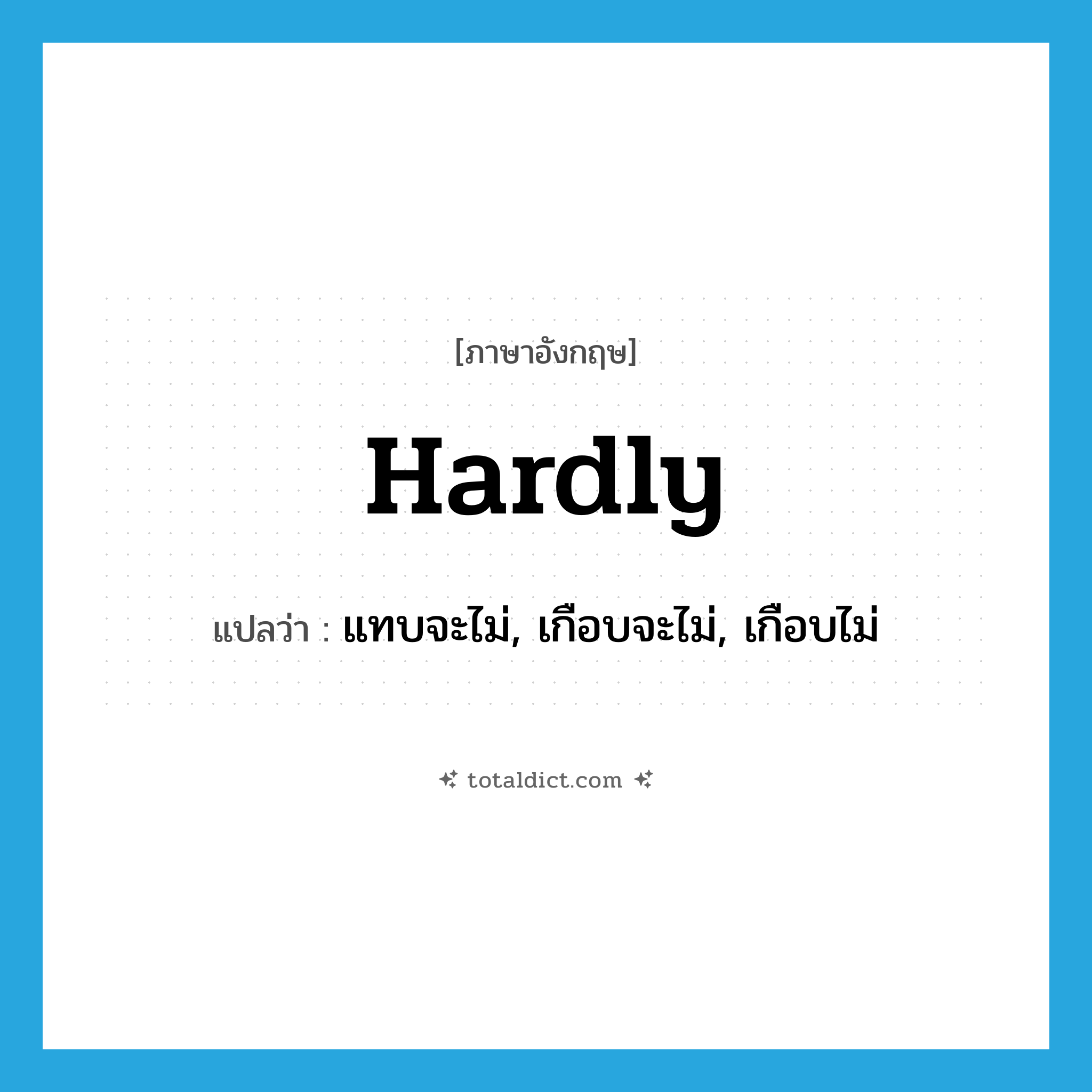hardly แปลว่า?, คำศัพท์ภาษาอังกฤษ hardly แปลว่า แทบจะไม่, เกือบจะไม่, เกือบไม่ ประเภท ADV หมวด ADV