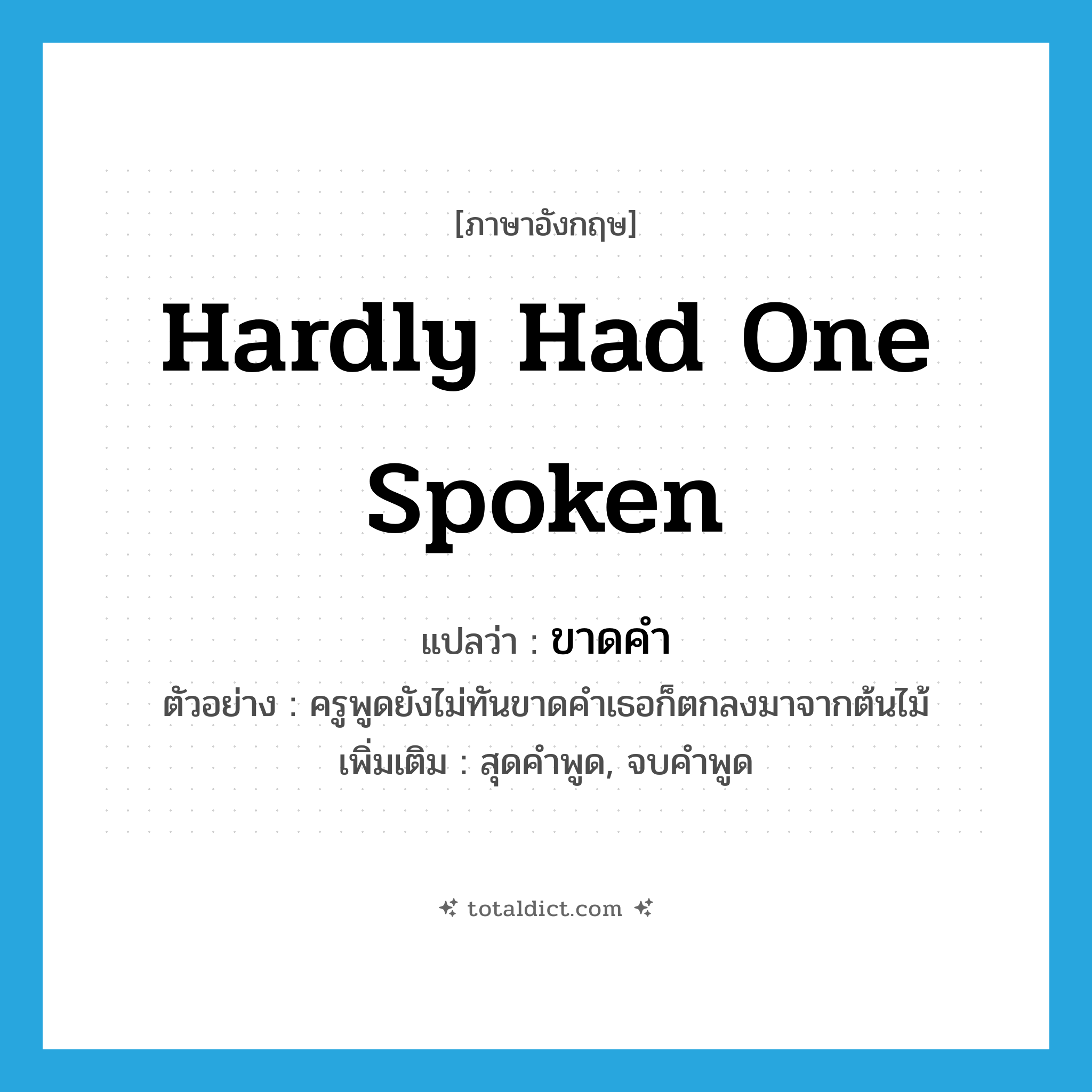 hardly had one spoken แปลว่า?, คำศัพท์ภาษาอังกฤษ hardly had one spoken แปลว่า ขาดคำ ประเภท ADV ตัวอย่าง ครูพูดยังไม่ทันขาดคำเธอก็ตกลงมาจากต้นไม้ เพิ่มเติม สุดคำพูด, จบคำพูด หมวด ADV