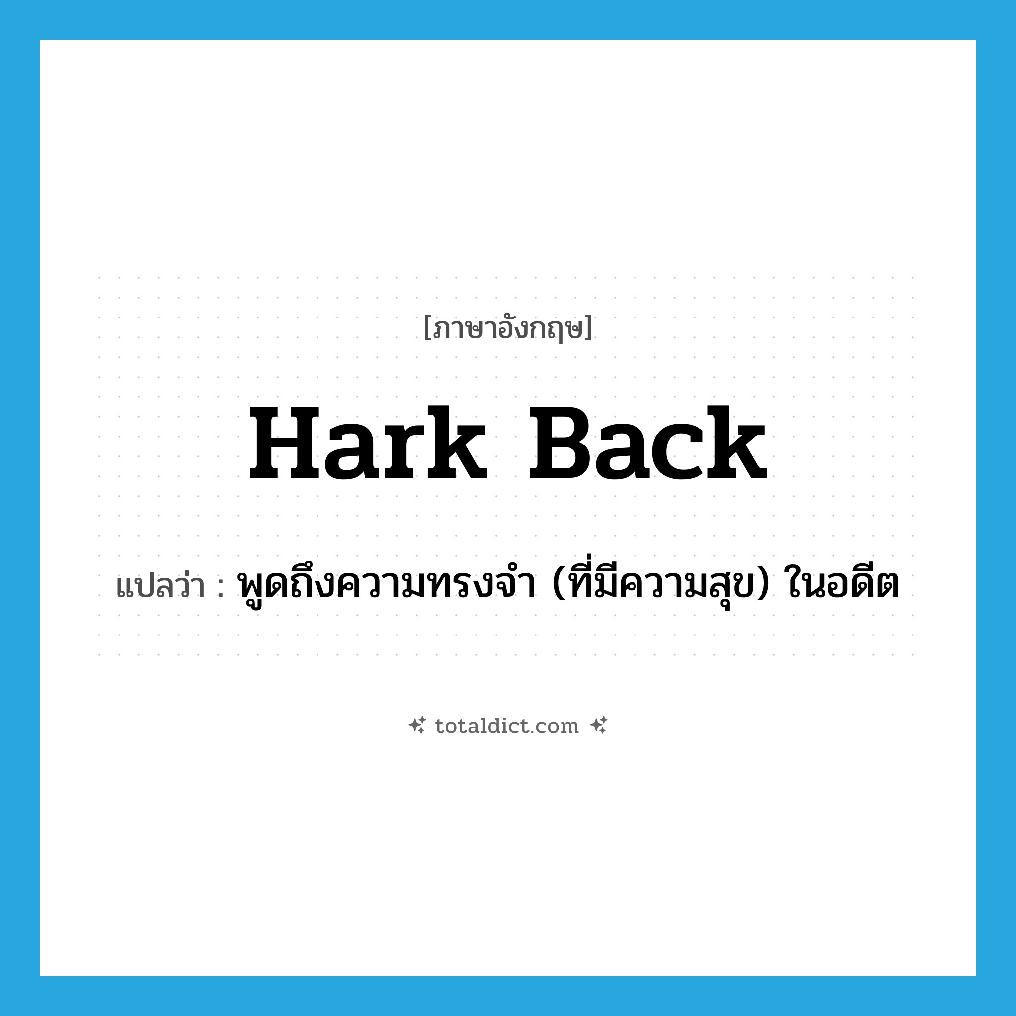 hark back แปลว่า?, คำศัพท์ภาษาอังกฤษ hark back แปลว่า พูดถึงความทรงจำ (ที่มีความสุข) ในอดีต ประเภท PHRV หมวด PHRV