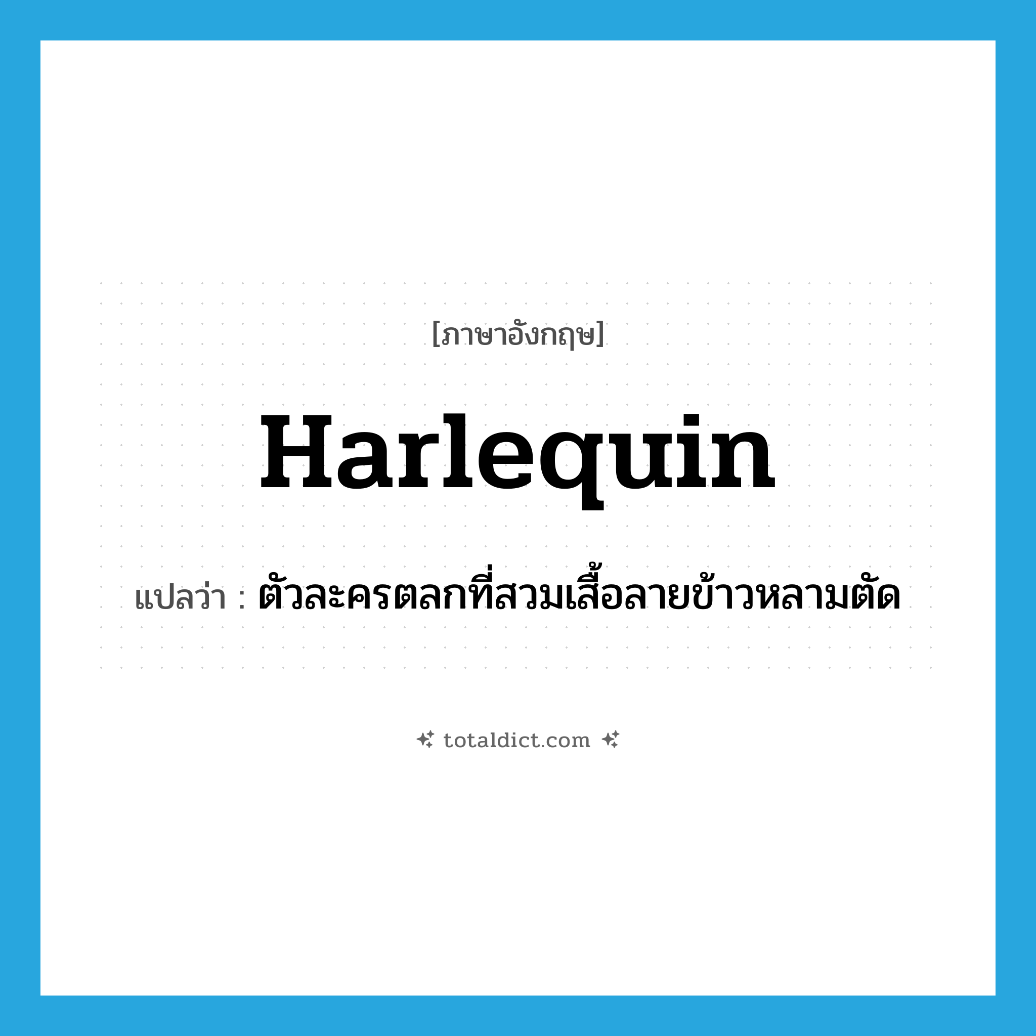 harlequin แปลว่า?, คำศัพท์ภาษาอังกฤษ harlequin แปลว่า ตัวละครตลกที่สวมเสื้อลายข้าวหลามตัด ประเภท N หมวด N