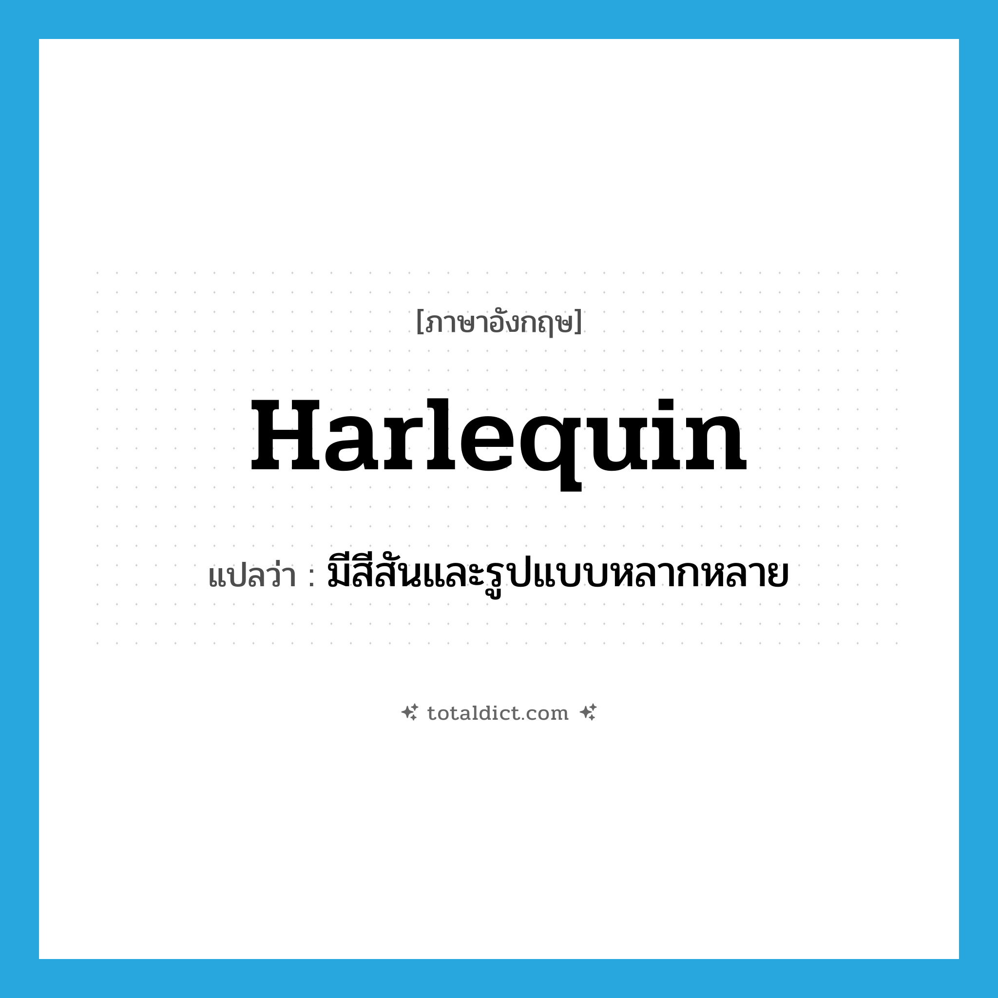harlequin แปลว่า?, คำศัพท์ภาษาอังกฤษ harlequin แปลว่า มีสีสันและรูปแบบหลากหลาย ประเภท ADJ หมวด ADJ
