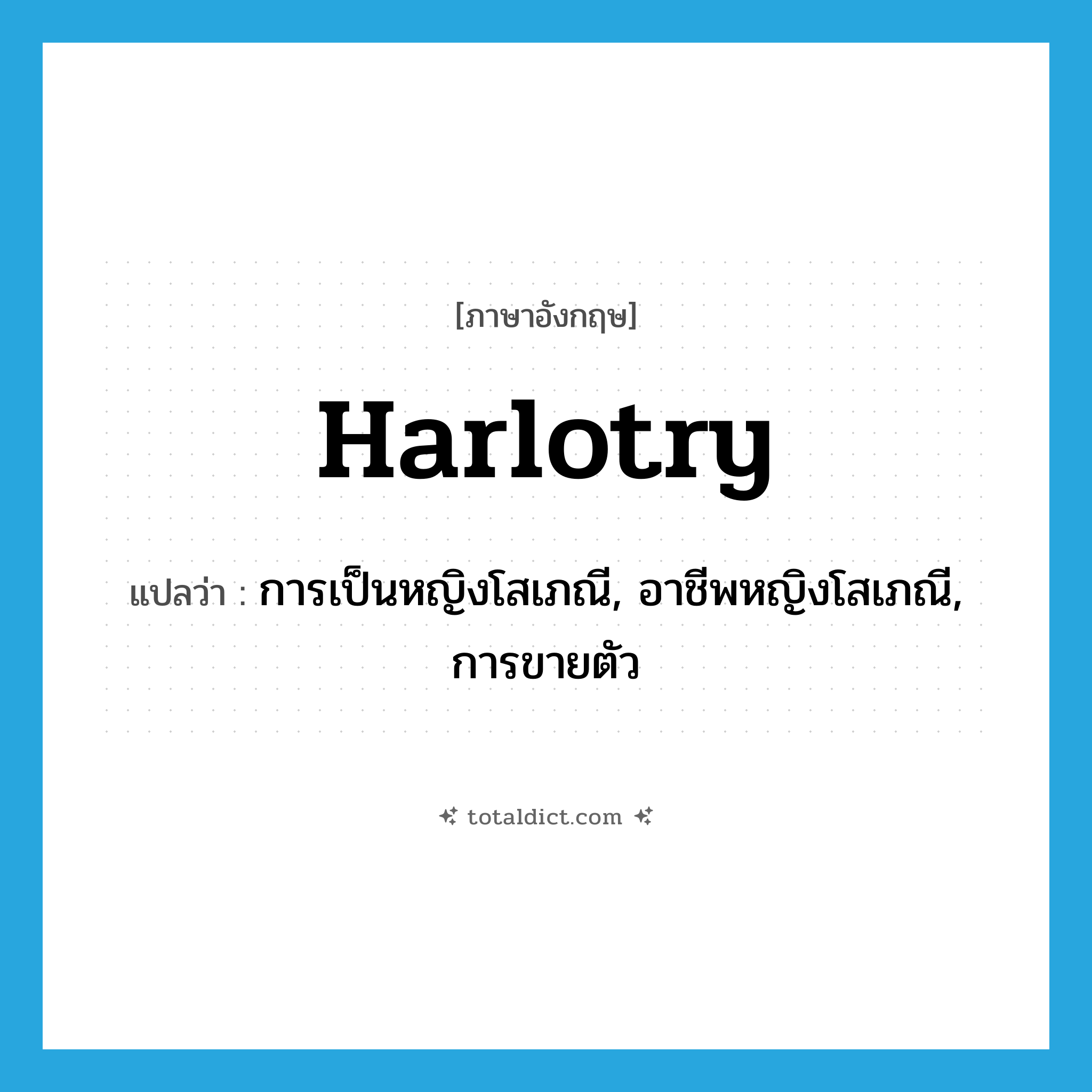 harlotry แปลว่า?, คำศัพท์ภาษาอังกฤษ harlotry แปลว่า การเป็นหญิงโสเภณี, อาชีพหญิงโสเภณี, การขายตัว ประเภท N หมวด N