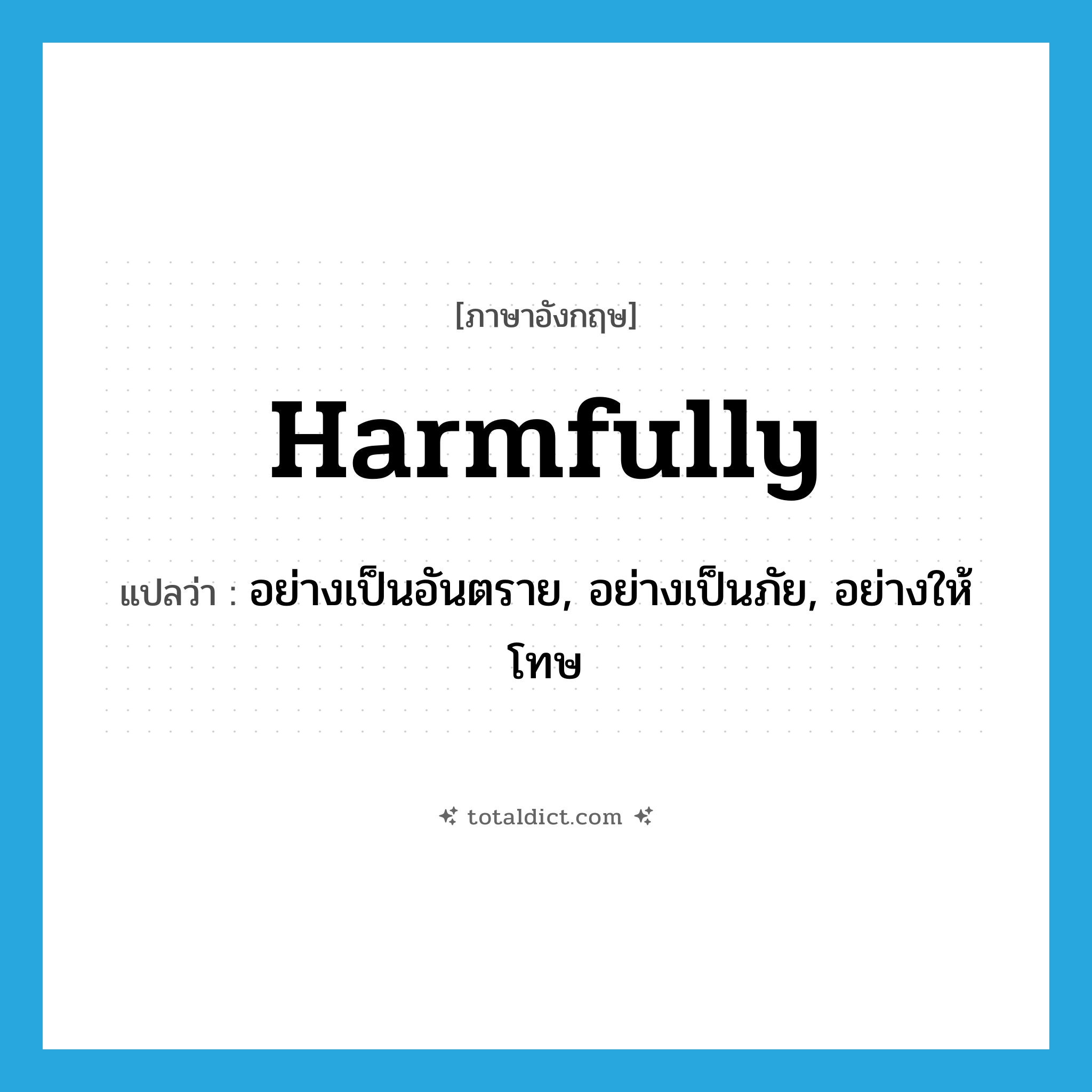 harmfully แปลว่า?, คำศัพท์ภาษาอังกฤษ harmfully แปลว่า อย่างเป็นอันตราย, อย่างเป็นภัย, อย่างให้โทษ ประเภท ADV หมวด ADV