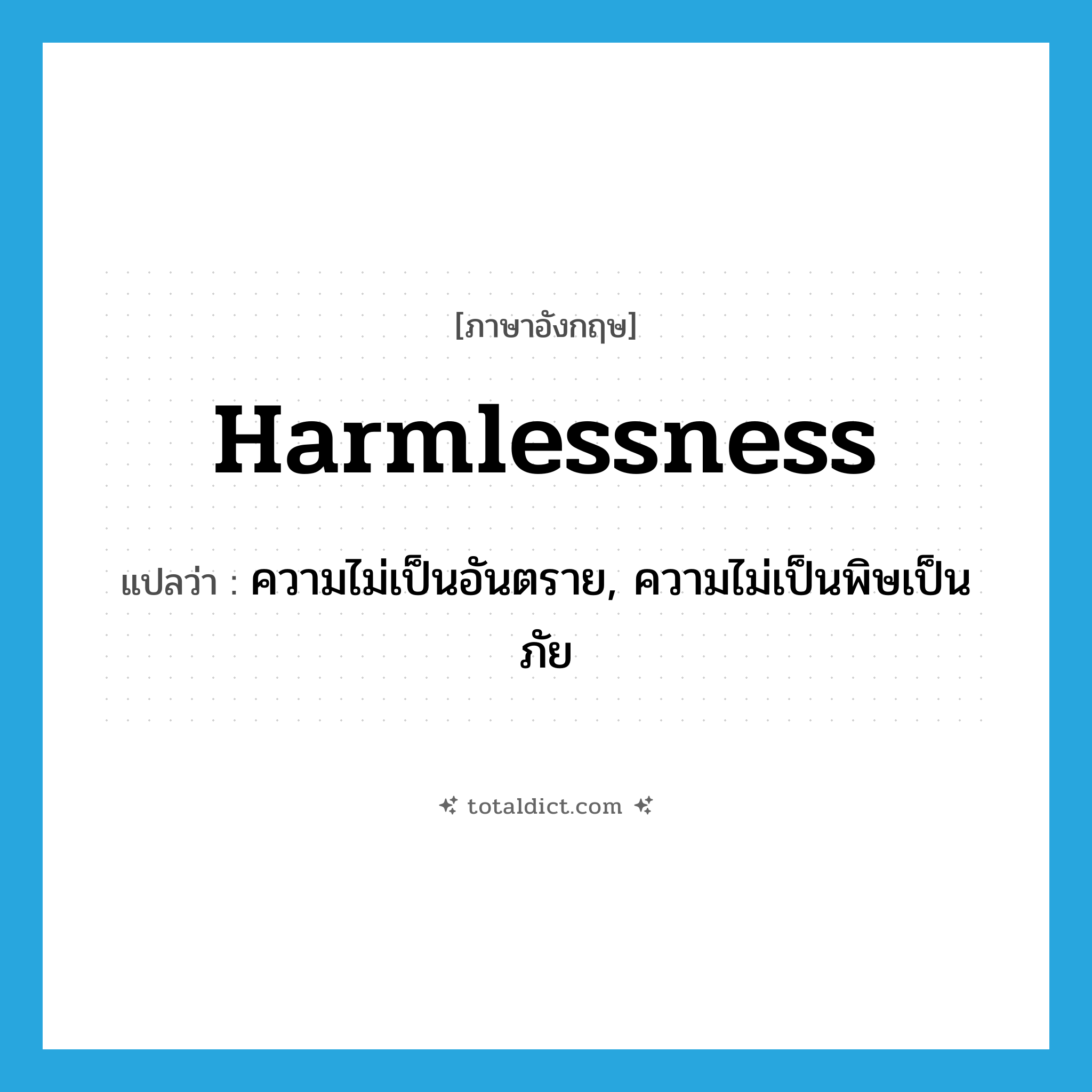 harmlessness แปลว่า?, คำศัพท์ภาษาอังกฤษ harmlessness แปลว่า ความไม่เป็นอันตราย, ความไม่เป็นพิษเป็นภัย ประเภท N หมวด N