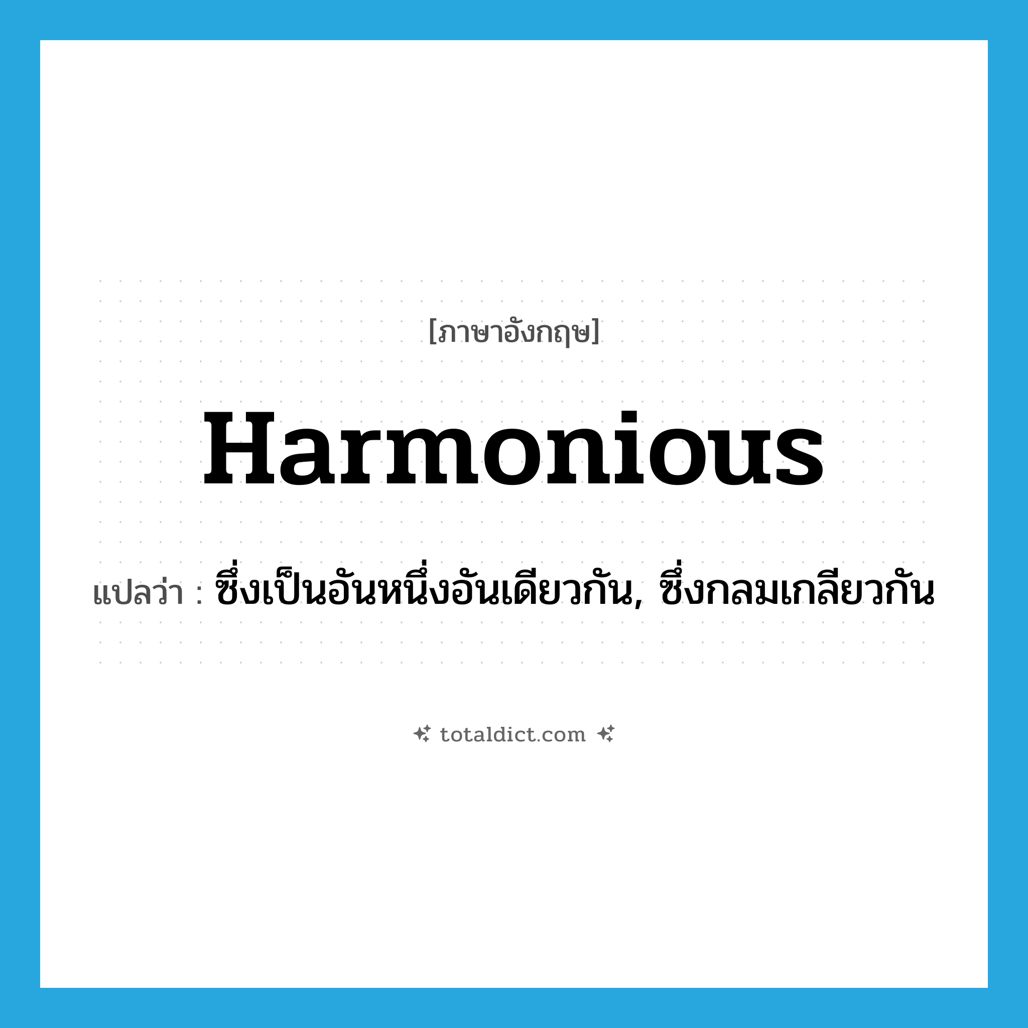 harmonious แปลว่า?, คำศัพท์ภาษาอังกฤษ harmonious แปลว่า ซึ่งเป็นอันหนึ่งอันเดียวกัน, ซึ่งกลมเกลียวกัน ประเภท ADJ หมวด ADJ