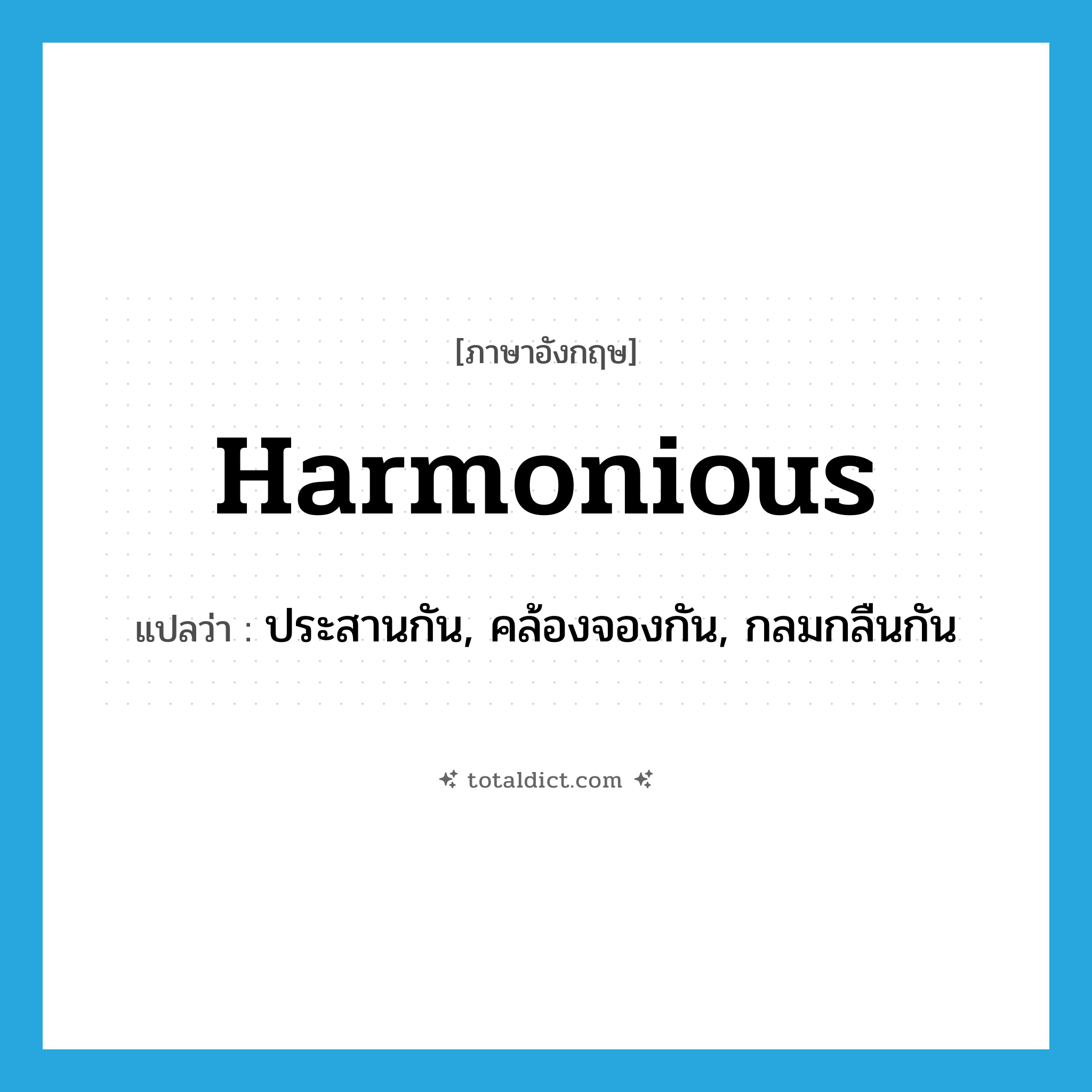 harmonious แปลว่า?, คำศัพท์ภาษาอังกฤษ harmonious แปลว่า ประสานกัน, คล้องจองกัน, กลมกลืนกัน ประเภท ADJ หมวด ADJ