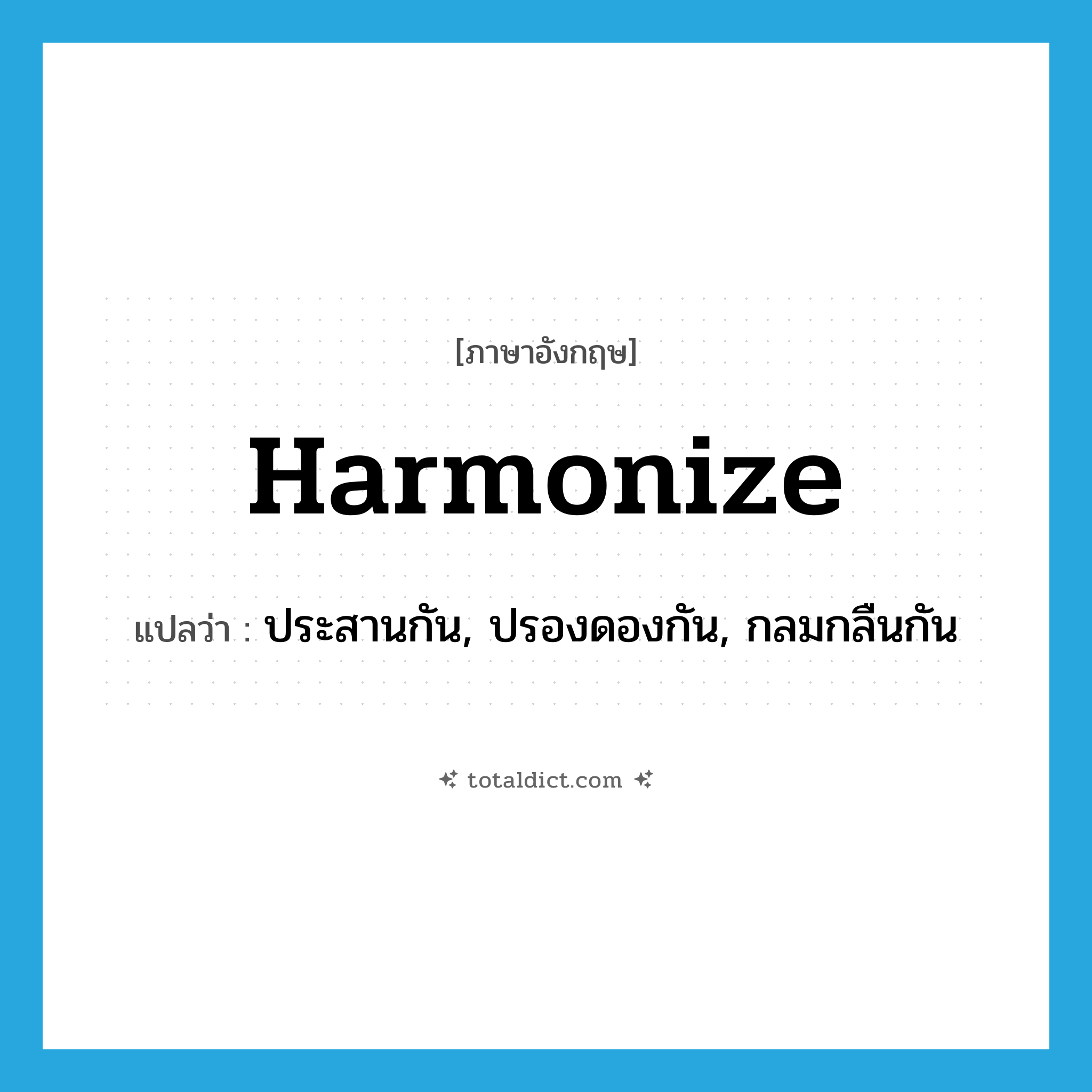 harmonize แปลว่า?, คำศัพท์ภาษาอังกฤษ harmonize แปลว่า ประสานกัน, ปรองดองกัน, กลมกลืนกัน ประเภท N หมวด N
