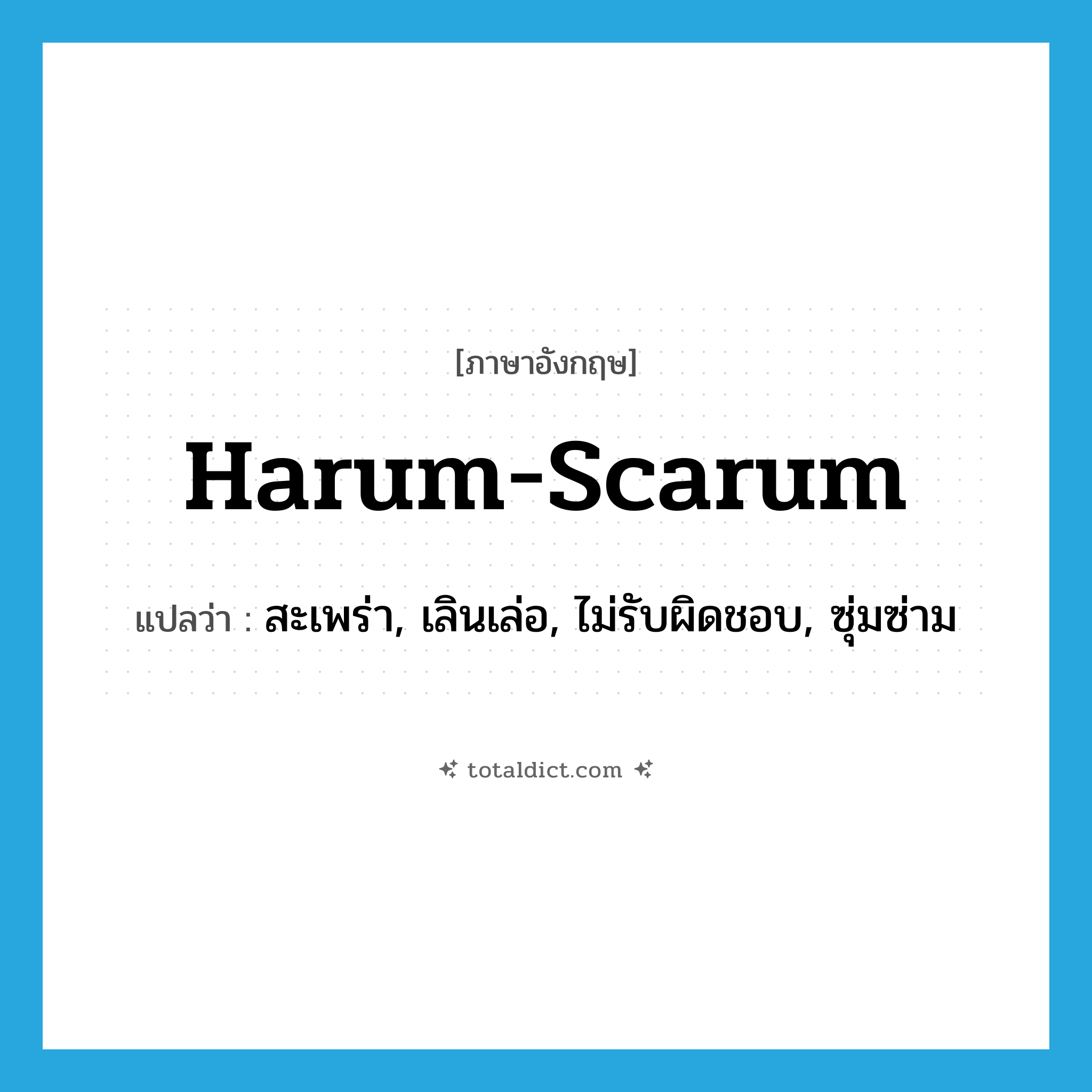 harum-scarum แปลว่า?, คำศัพท์ภาษาอังกฤษ harum-scarum แปลว่า สะเพร่า, เลินเล่อ, ไม่รับผิดชอบ, ซุ่มซ่าม ประเภท ADV หมวด ADV