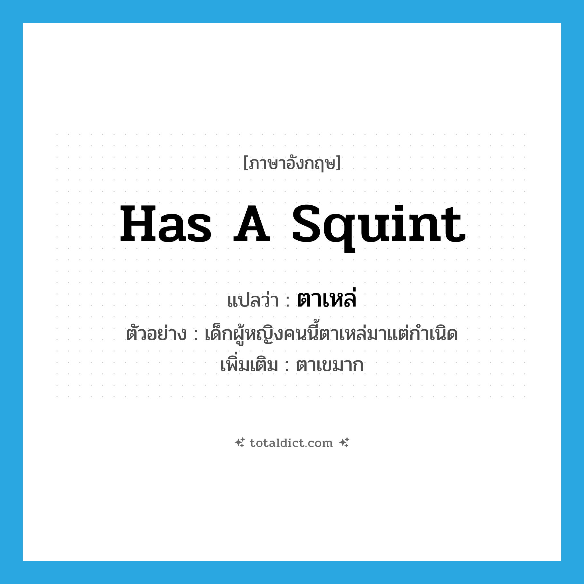 ตาเหล่ ภาษาอังกฤษ?, คำศัพท์ภาษาอังกฤษ ตาเหล่ แปลว่า has a squint ประเภท V ตัวอย่าง เด็กผู้หญิงคนนี้ตาเหล่มาแต่กำเนิด เพิ่มเติม ตาเขมาก หมวด V
