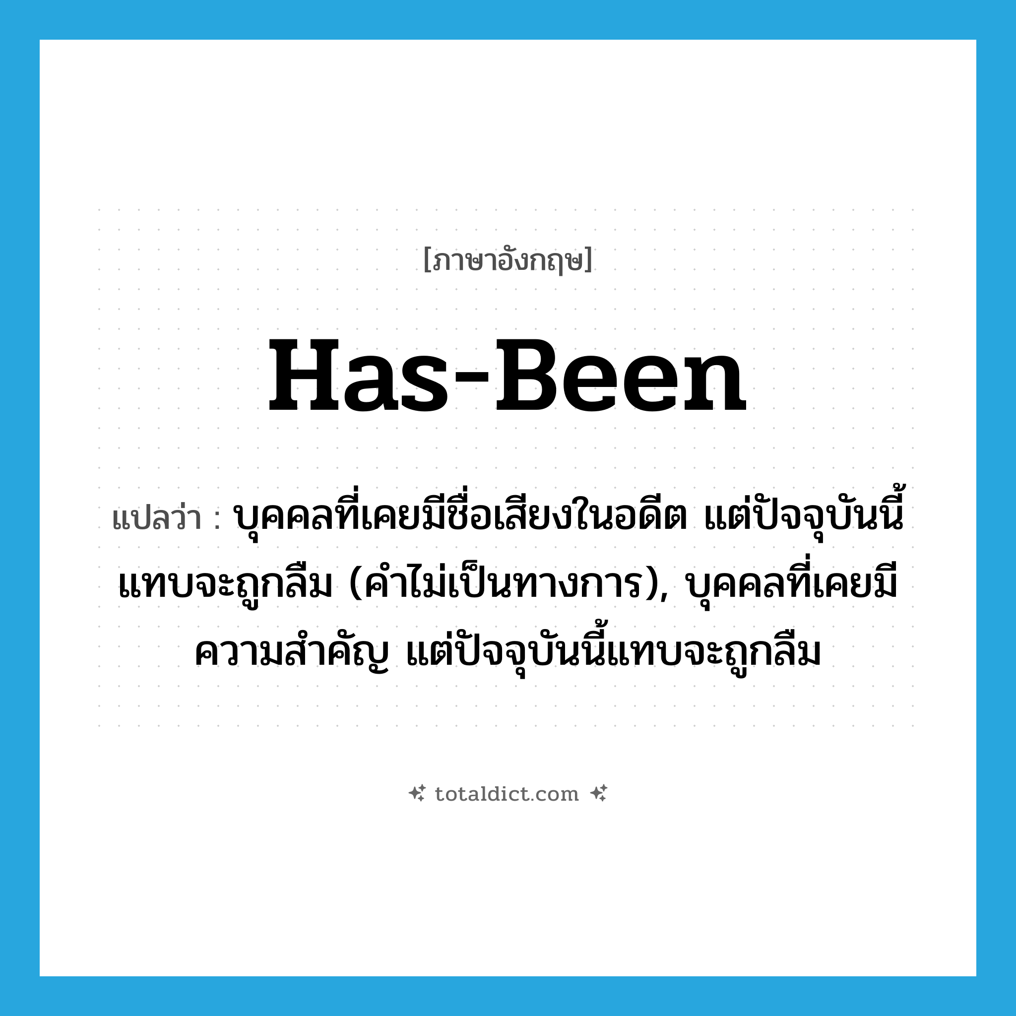 has-been แปลว่า?, คำศัพท์ภาษาอังกฤษ has-been แปลว่า บุคคลที่เคยมีชื่อเสียงในอดีต แต่ปัจจุบันนี้แทบจะถูกลืม (คำไม่เป็นทางการ), บุคคลที่เคยมีความสำคัญ แต่ปัจจุบันนี้แทบจะถูกลืม ประเภท N หมวด N