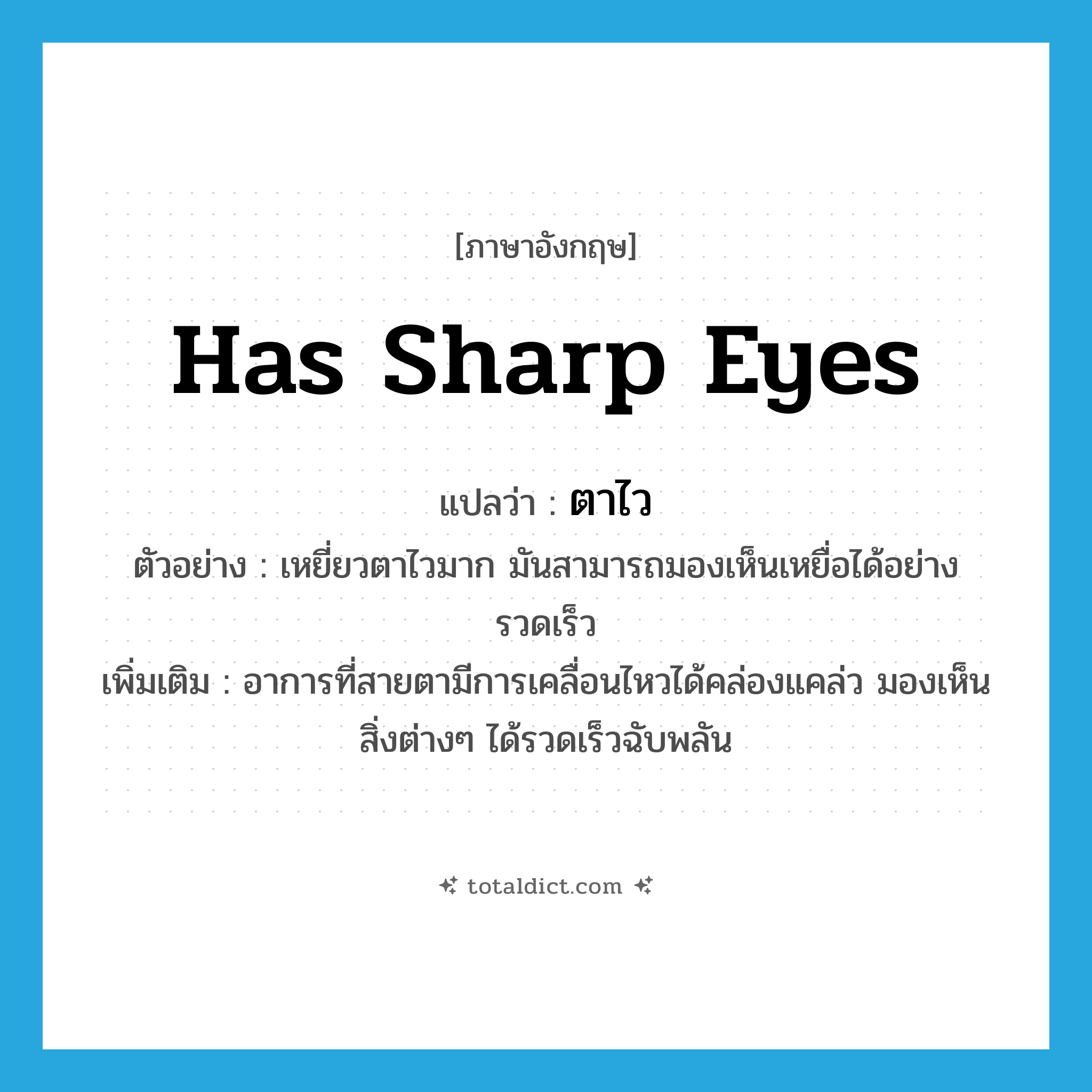 has sharp eyes แปลว่า?, คำศัพท์ภาษาอังกฤษ has sharp eyes แปลว่า ตาไว ประเภท V ตัวอย่าง เหยี่ยวตาไวมาก มันสามารถมองเห็นเหยื่อได้อย่างรวดเร็ว เพิ่มเติม อาการที่สายตามีการเคลื่อนไหวได้คล่องแคล่ว มองเห็นสิ่งต่างๆ ได้รวดเร็วฉับพลัน หมวด V