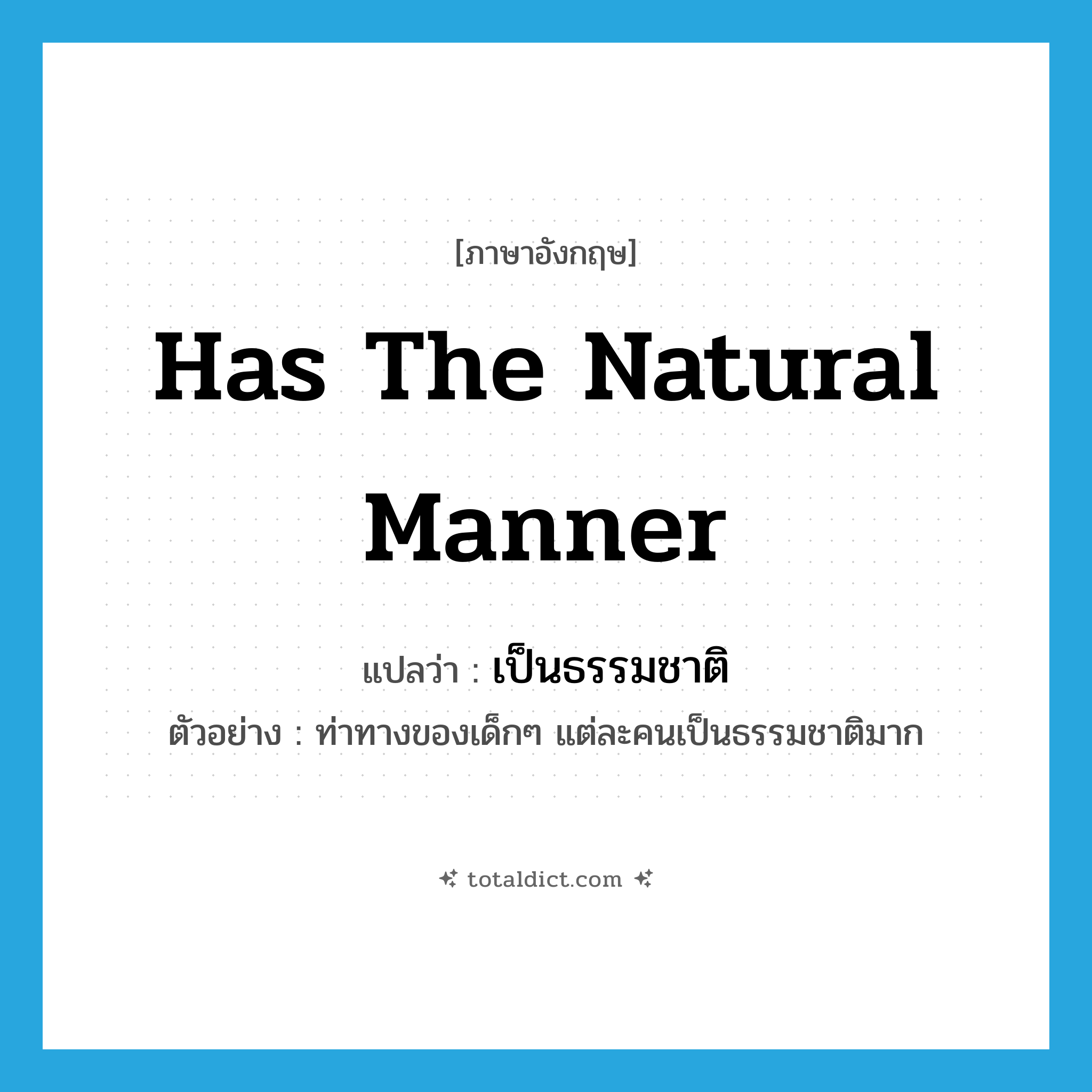 เป็นธรรมชาติ ภาษาอังกฤษ?, คำศัพท์ภาษาอังกฤษ เป็นธรรมชาติ แปลว่า has the natural manner ประเภท V ตัวอย่าง ท่าทางของเด็กๆ แต่ละคนเป็นธรรมชาติมาก หมวด V