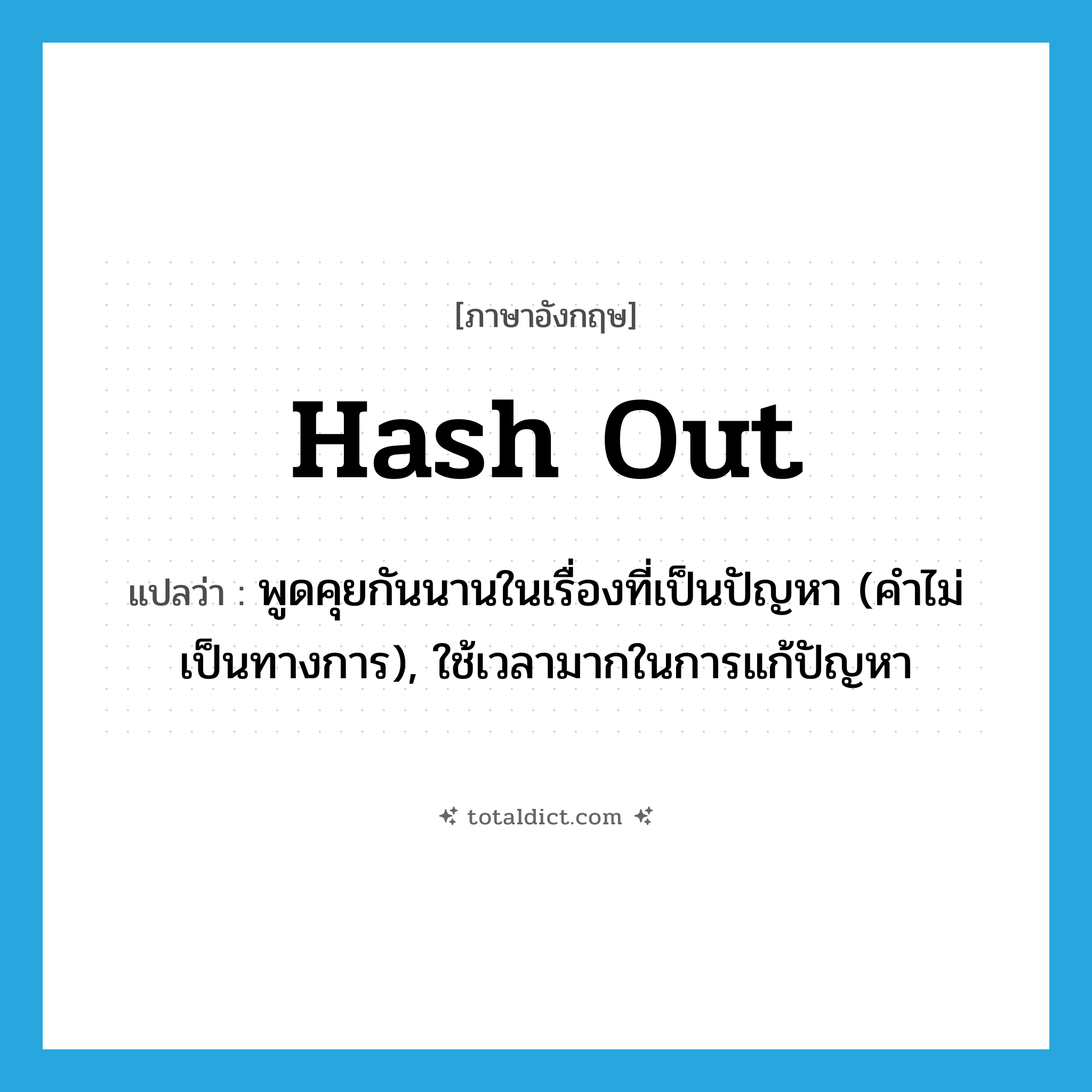 hash out แปลว่า?, คำศัพท์ภาษาอังกฤษ hash out แปลว่า พูดคุยกันนานในเรื่องที่เป็นปัญหา (คำไม่เป็นทางการ), ใช้เวลามากในการแก้ปัญหา ประเภท PHRV หมวด PHRV