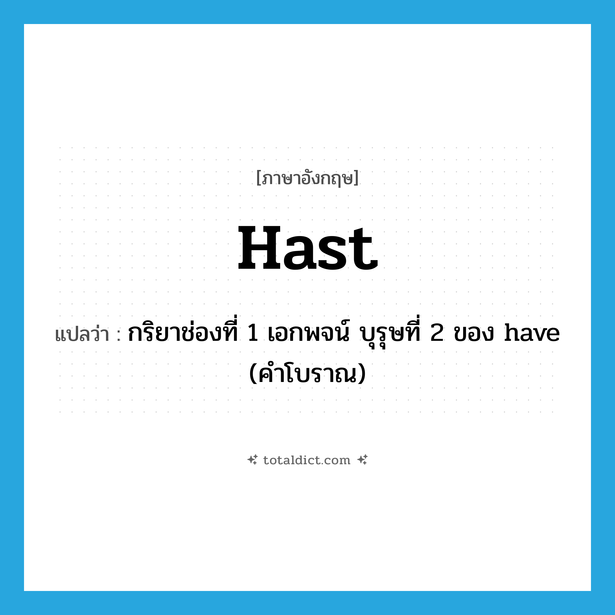 hast แปลว่า?, คำศัพท์ภาษาอังกฤษ hast แปลว่า กริยาช่องที่ 1 เอกพจน์ บุรุษที่ 2 ของ have (คำโบราณ) ประเภท AUX หมวด AUX