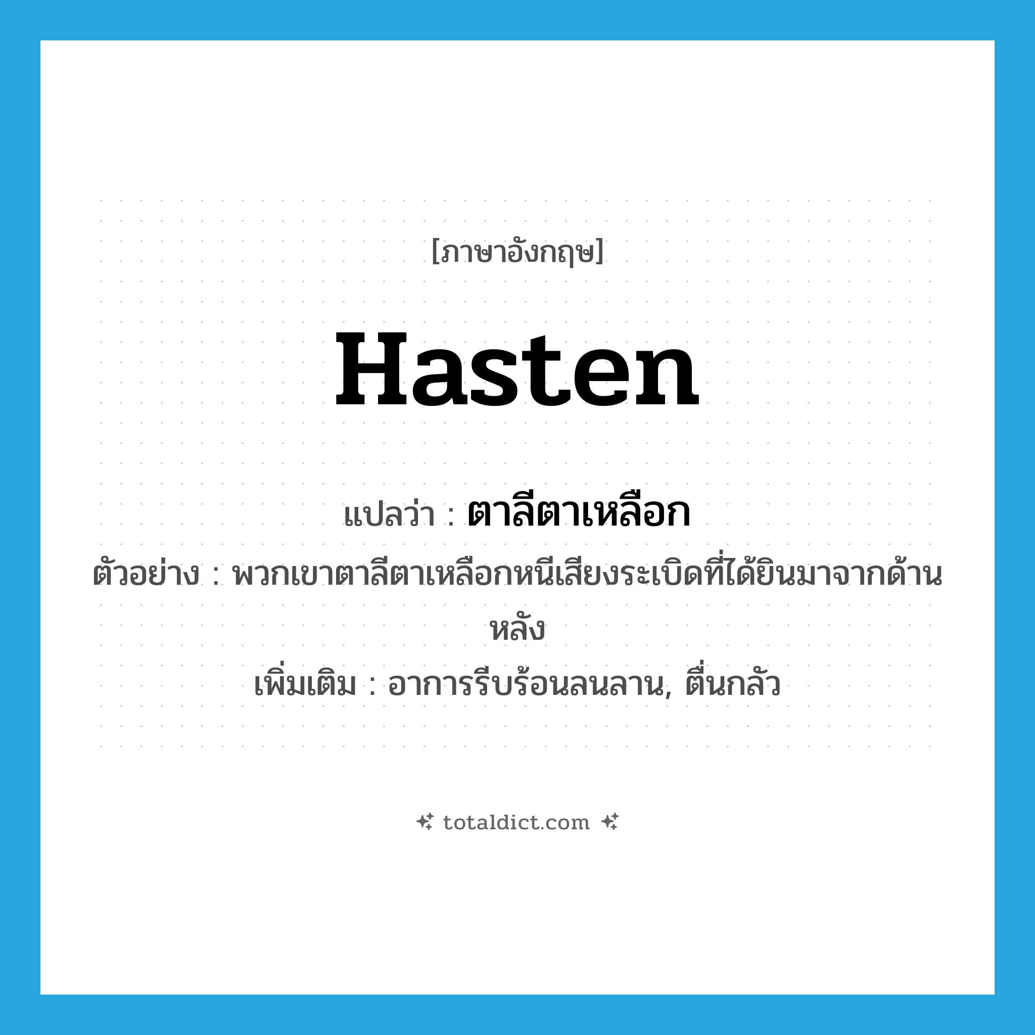ตาลีตาเหลือก ภาษาอังกฤษ?, คำศัพท์ภาษาอังกฤษ ตาลีตาเหลือก แปลว่า hasten ประเภท V ตัวอย่าง พวกเขาตาลีตาเหลือกหนีเสียงระเบิดที่ได้ยินมาจากด้านหลัง เพิ่มเติม อาการรีบร้อนลนลาน, ตื่นกลัว หมวด V