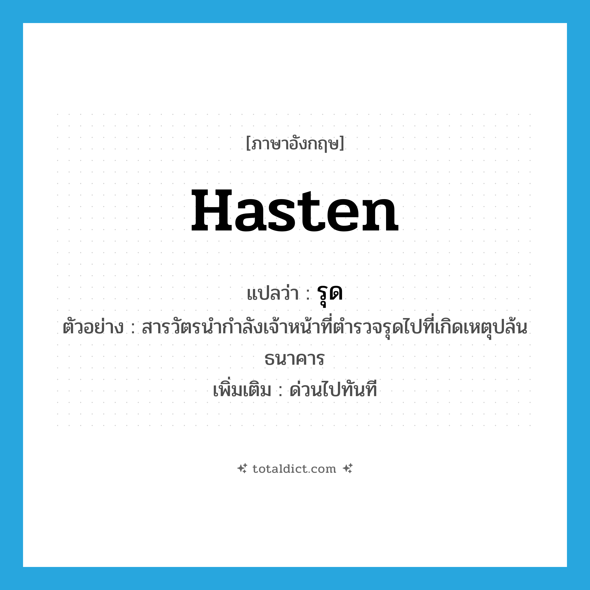 รุด ภาษาอังกฤษ?, คำศัพท์ภาษาอังกฤษ รุด แปลว่า hasten ประเภท V ตัวอย่าง สารวัตรนำกำลังเจ้าหน้าที่ตำรวจรุดไปที่เกิดเหตุปล้นธนาคาร เพิ่มเติม ด่วนไปทันที หมวด V
